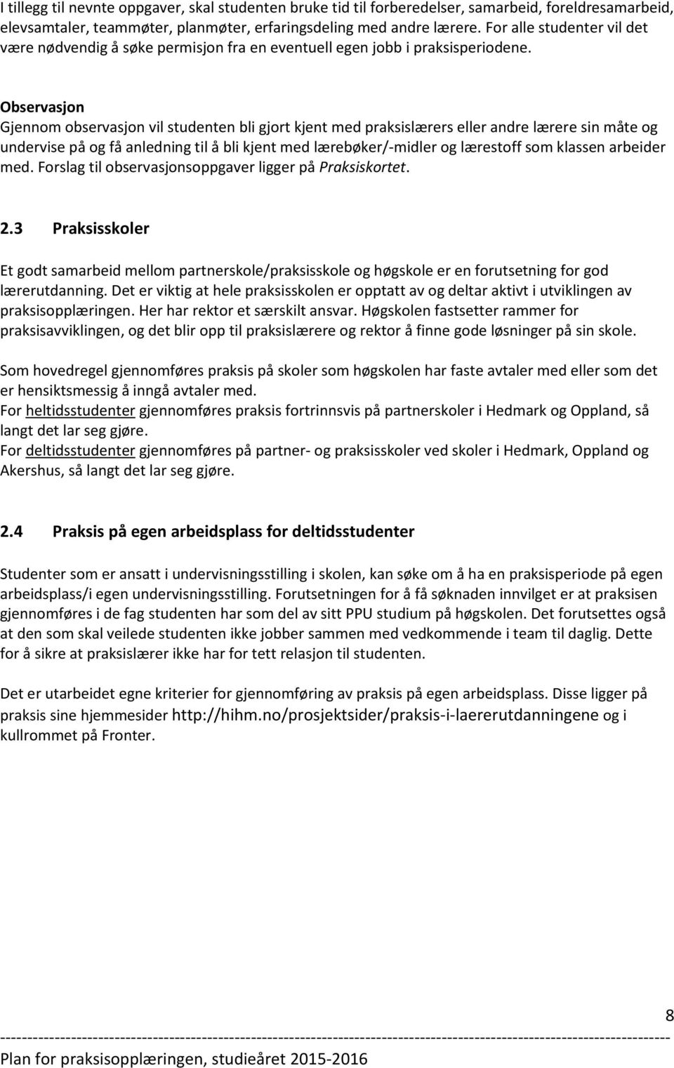 Observasjon Gjennom observasjon vil studenten bli gjort kjent med praksislærers eller andre lærere sin måte og undervise på og få anledning til å bli kjent med lærebøker/-midler og lærestoff som