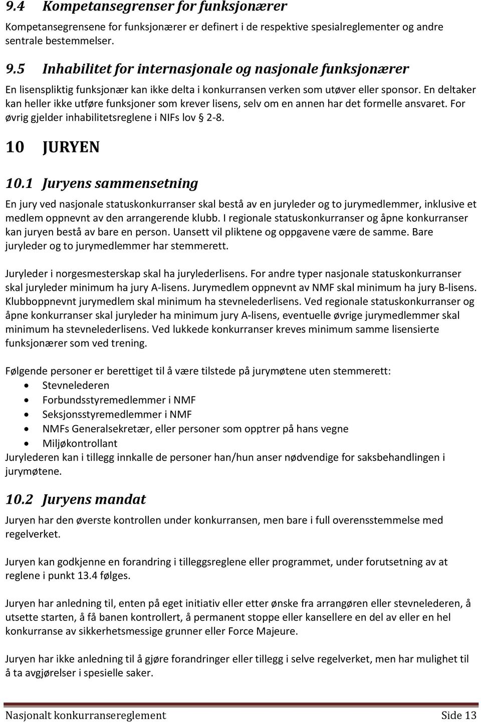 En deltaker kan heller ikke utføre funksjoner som krever lisens, selv om en annen har det formelle ansvaret. For øvrig gjelder inhabilitetsreglene i NIFs lov 2-8. 10 JURYEN 10.