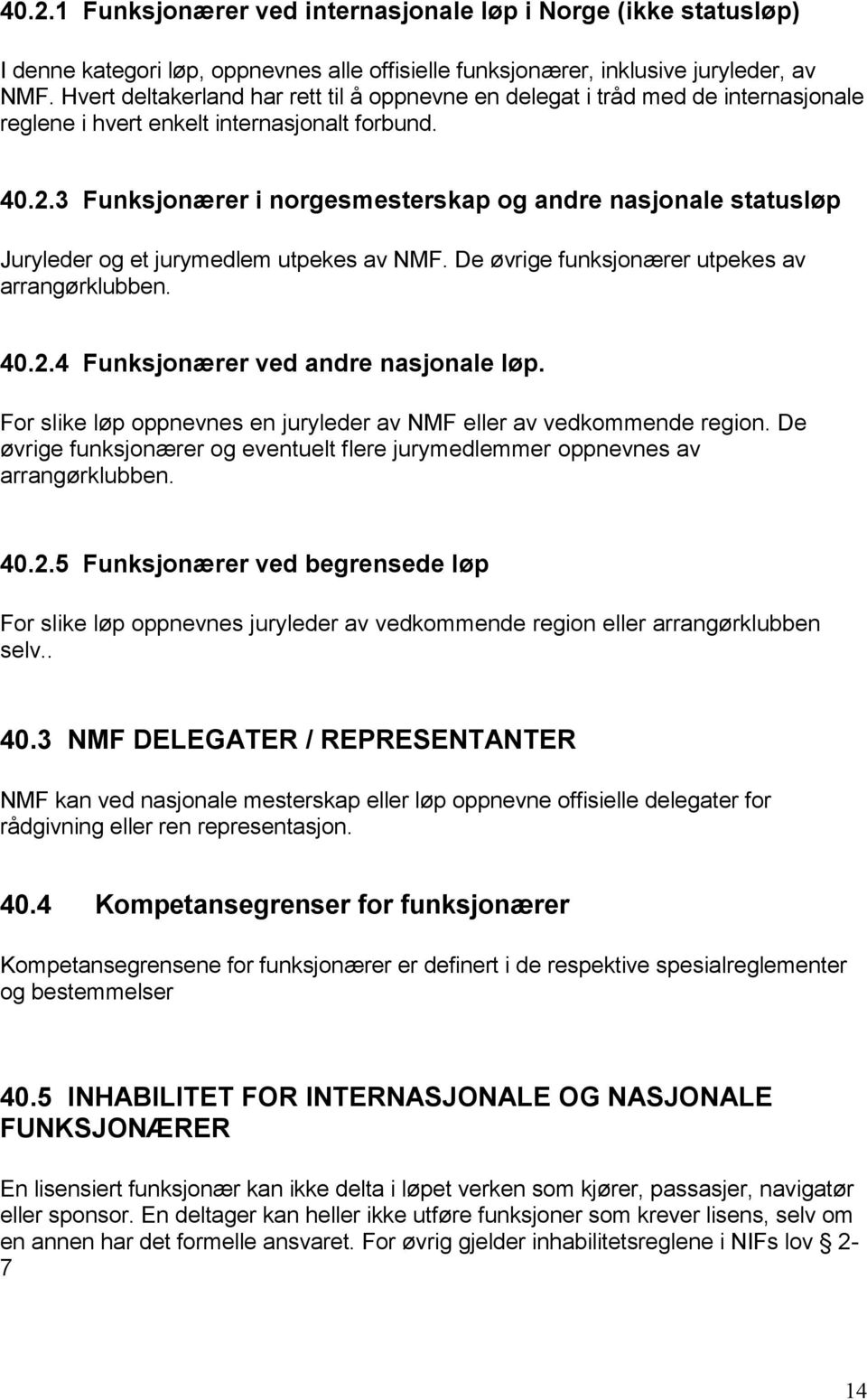 3 Funksjonærer i norgesmesterskap og andre nasjonale statusløp Juryleder og et jurymedlem utpekes av NMF. De øvrige funksjonærer utpekes av arrangørklubben. 40.2.