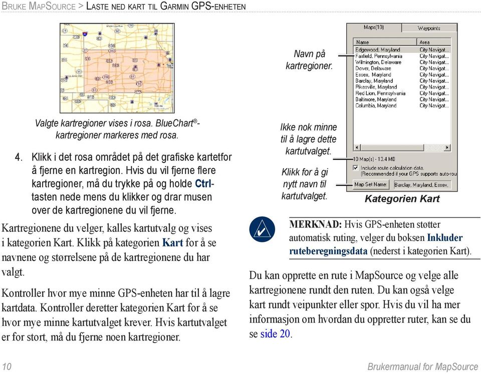 Hvis du vil fjerne flere kartregioner, må du trykke på og holde Ctrltasten nede mens du klikker og drar musen over de kartregionene du vil fjerne.