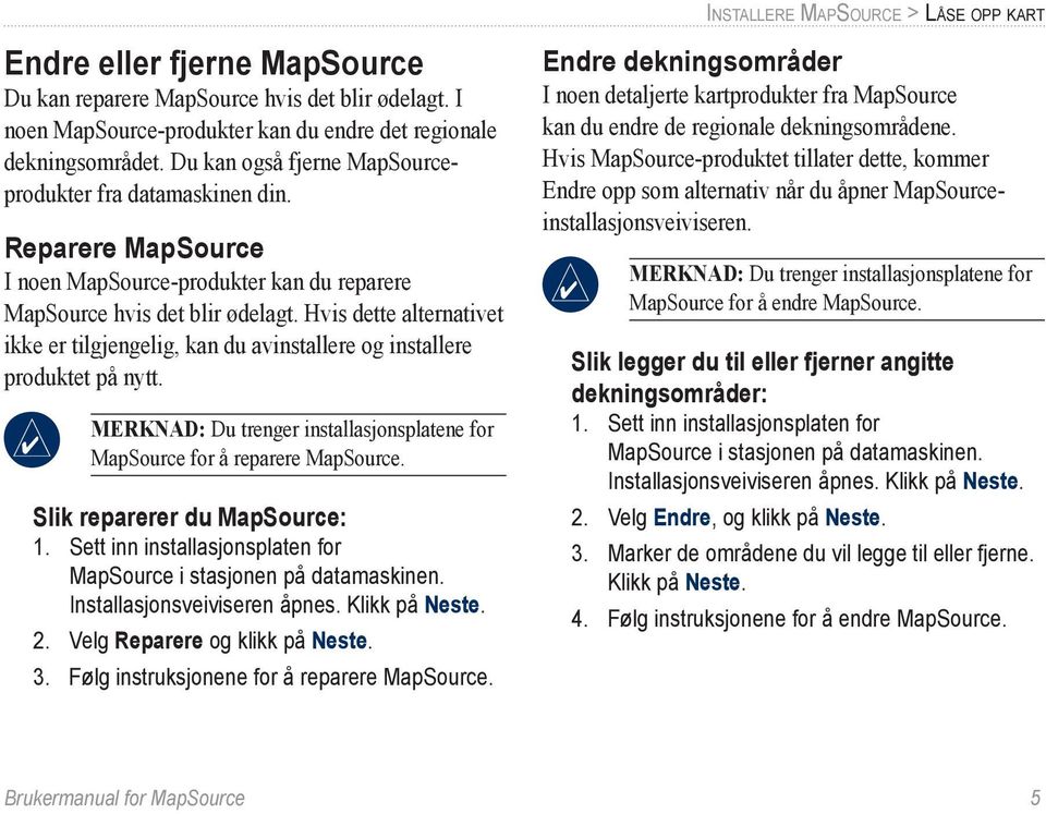 Hvis dette alternativet ikke er tilgjengelig, kan du avinstallere og installere produktet på nytt. Merknad: Du trenger installasjonsplatene for MapSource for å reparere MapSource.