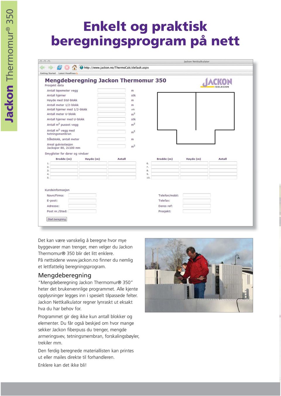 Alle kjente opplysninger legges inn i spesielt tilpassede felter. Jackon Nettkalkulator regner lynraskt ut eksakt hva du har behov for. Programmet gir deg ikke kun antall blokker og elementer.