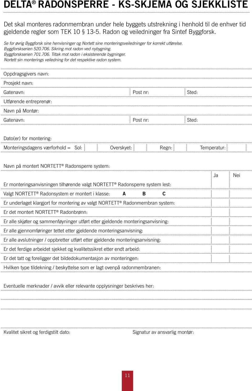 Sikring mot radon ved nybygning. Byggforskserien 701.706. Tiltak mot radon i eksisterende bygninger. Nortett sin monterings veiledning for det respektive radon system.