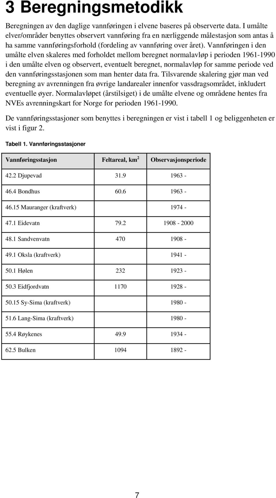 Vannføringen i den umålte elven skaleres med forholdet mellom beregnet normalavløp i perioden 1961-1990 i den umålte elven og observert, eventuelt beregnet, normalavløp for samme periode ved den