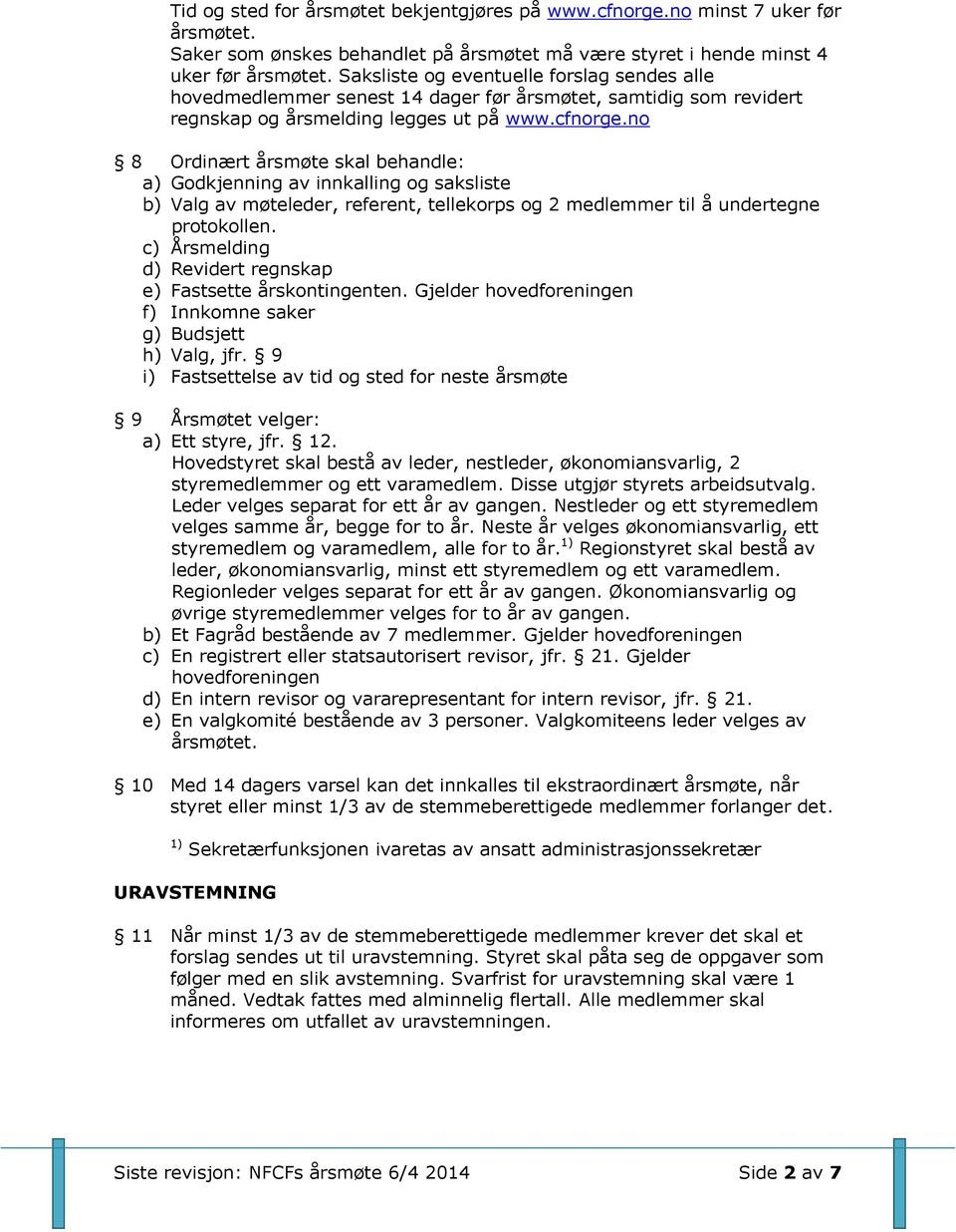 no 8 Ordinært årsmøte skal behandle: a) Godkjenning av innkalling og saksliste b) Valg av møteleder, referent, tellekorps og 2 medlemmer til å undertegne protokollen.