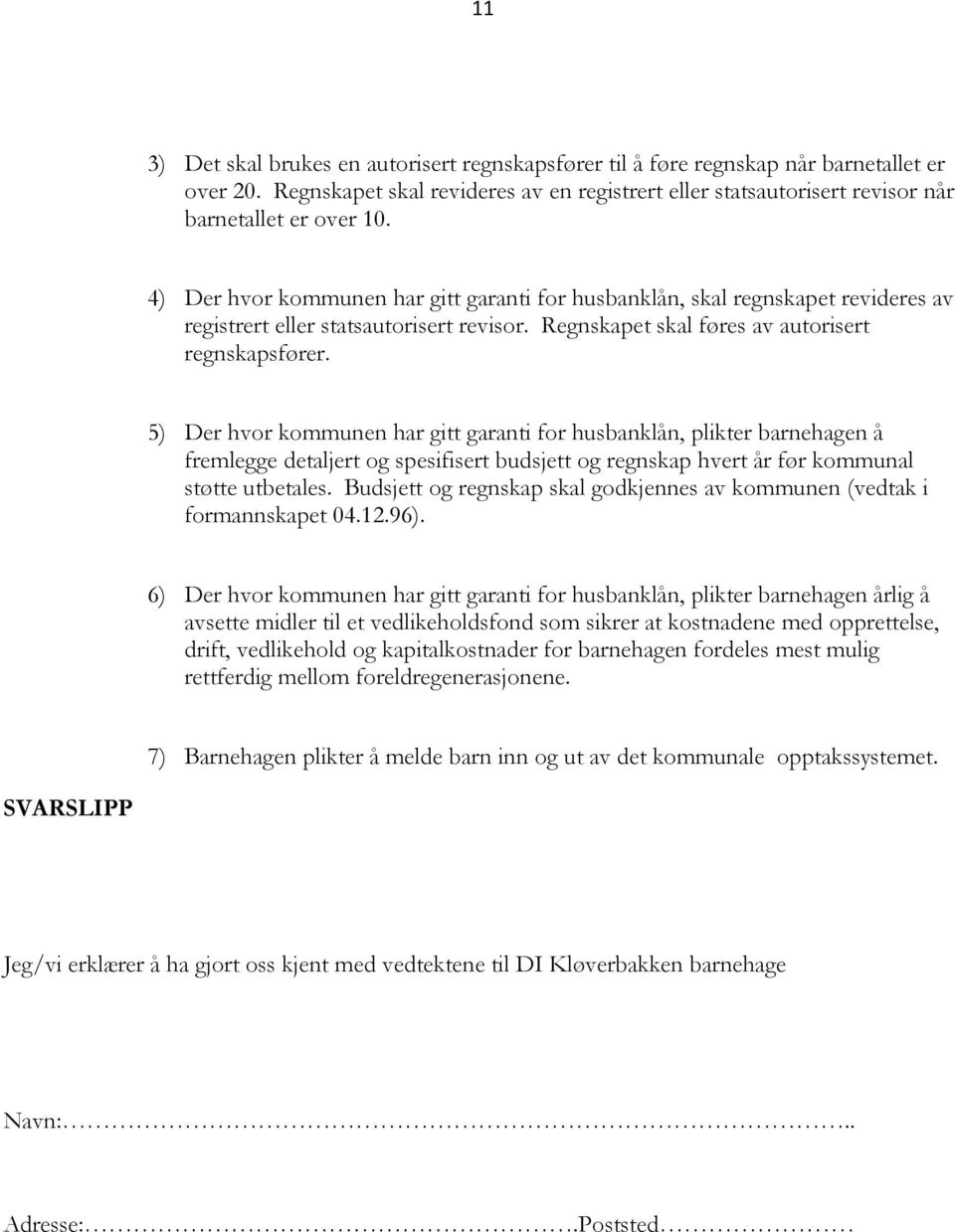 5) Der hvor kommunen har gitt garanti for husbanklån, plikter barnehagen å fremlegge detaljert og spesifisert budsjett og regnskap hvert år før kommunal støtte utbetales.