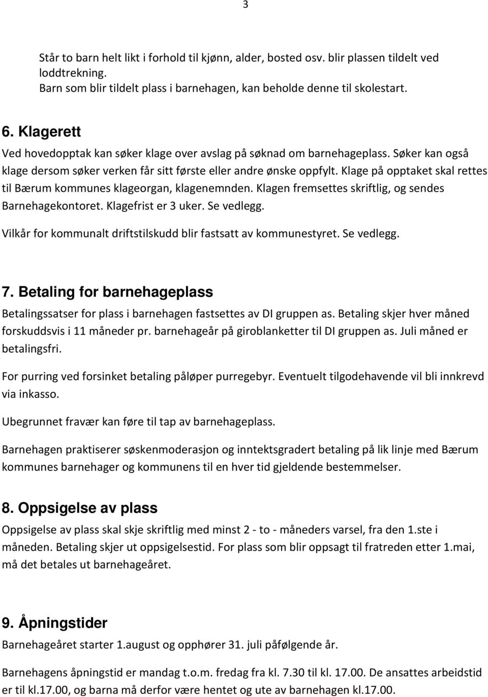 Klage på opptaket skal rettes til Bærum kommunes klageorgan, klagenemnden. Klagen fremsettes skriftlig, og sendes Barnehagekontoret. Klagefrist er 3 uker. Se vedlegg.