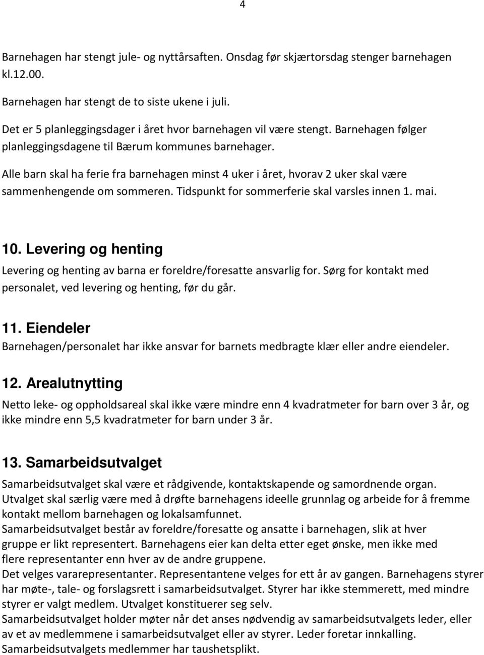 Alle barn skal ha ferie fra barnehagen minst 4 uker i året, hvorav 2 uker skal være sammenhengende om sommeren. Tidspunkt for sommerferie skal varsles innen 1. mai. 10.