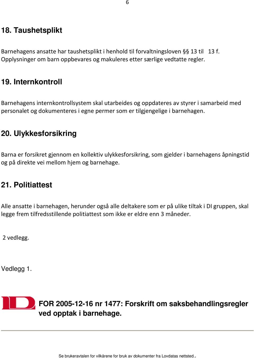 Ulykkesforsikring Barna er forsikret gjennom en kollektiv ulykkesforsikring, som gjelder i barnehagens åpningstid og på direkte vei mellom hjem og barnehage. 21.