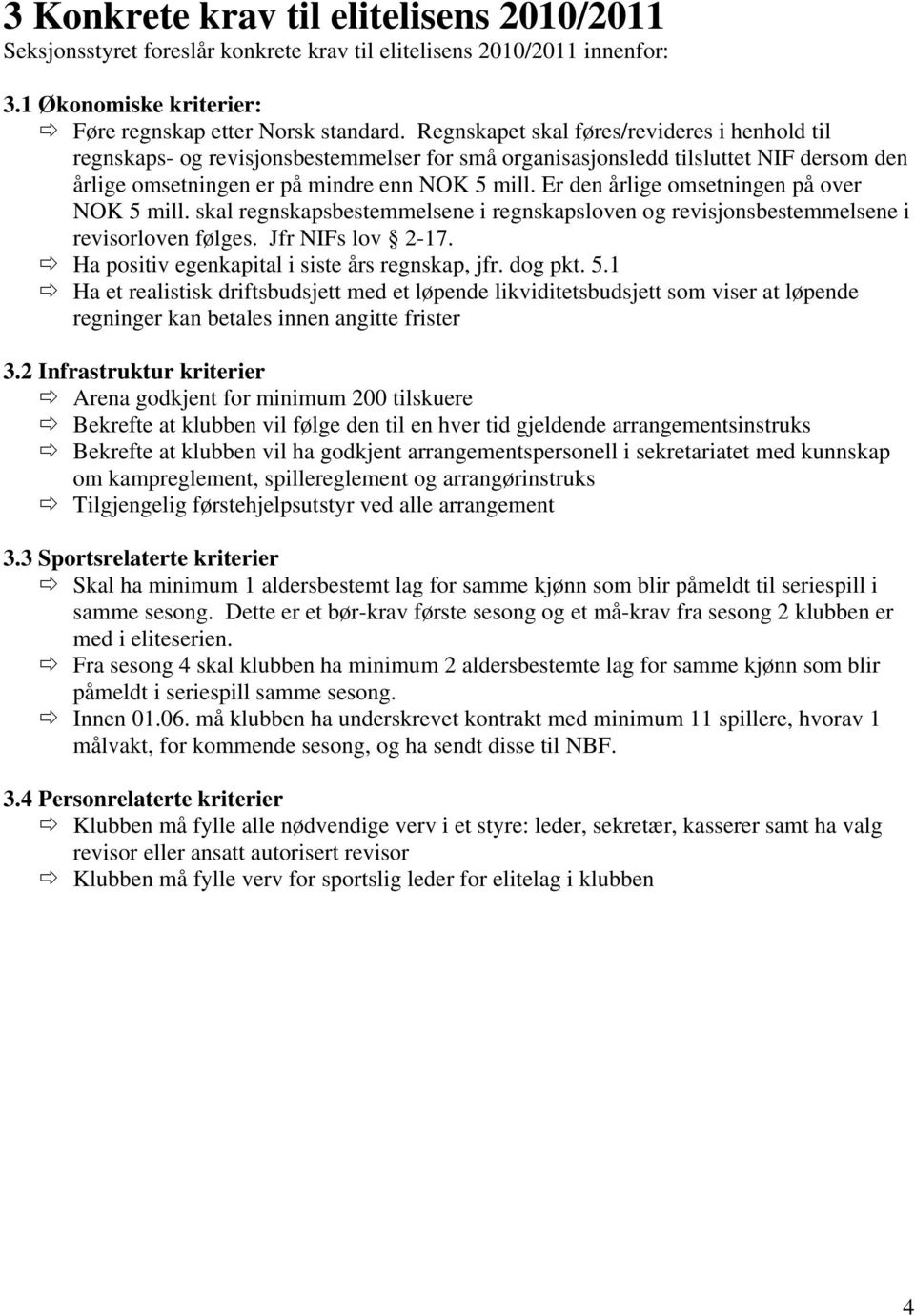 Er den årlige omsetningen på over NOK 5 mill. skal regnskapsbestemmelsene i regnskapsloven og revisjonsbestemmelsene i revisorloven følges. Jfr NIFs lov 2-17.