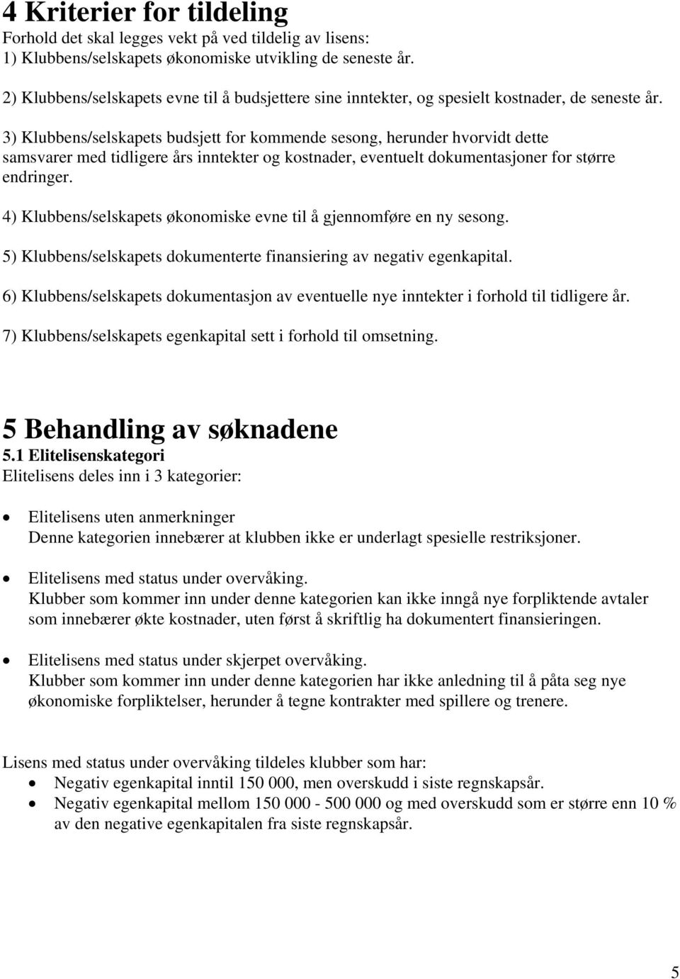 3) Klubbens/selskapets budsjett for kommende sesong, herunder hvorvidt dette samsvarer med tidligere års inntekter og kostnader, eventuelt dokumentasjoner for større endringer.