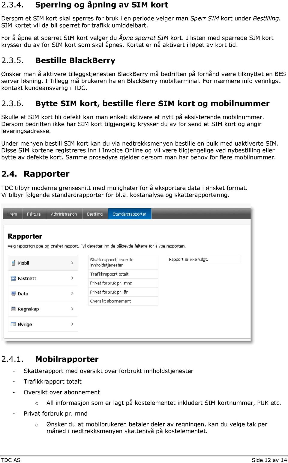 Bestille BlackBerry Ønsker man å aktivere tilleggstjenesten BlackBerry må bedriften på frhånd være tilknyttet en BES server løsning. I Tillegg må brukeren ha en BlackBerry mbilterminal.