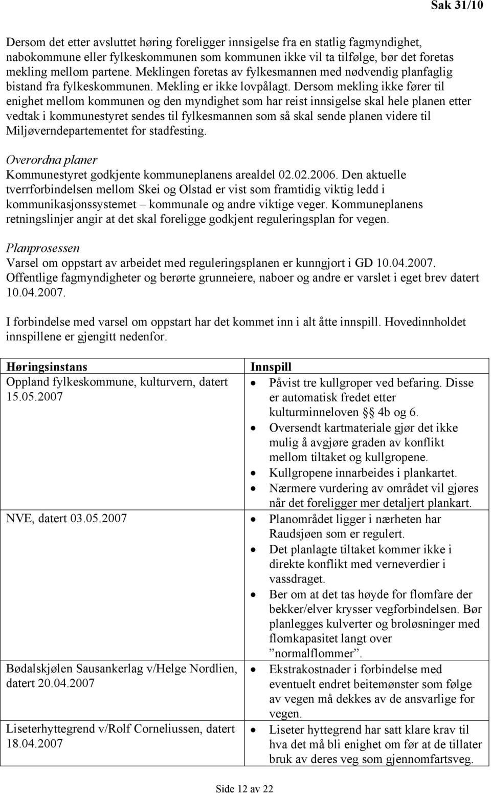 Dersom mekling ikke fører til enighet mellom kommunen og den myndighet som har reist innsigelse skal hele planen etter vedtak i kommunestyret sendes til fylkesmannen som så skal sende planen videre