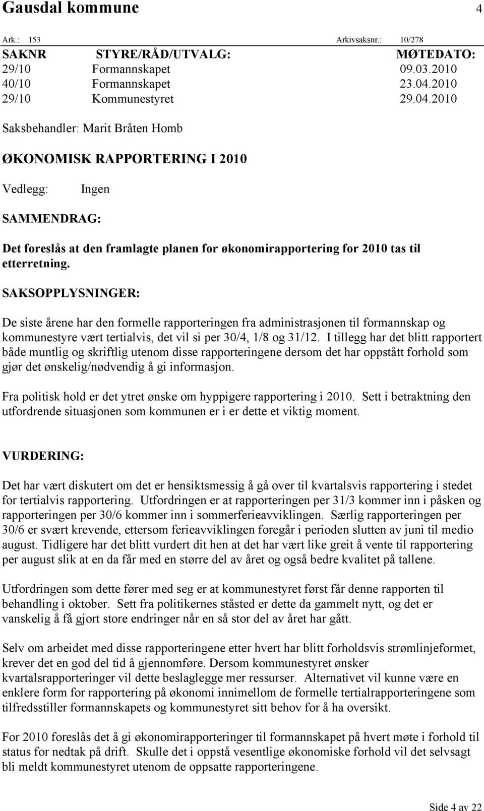 2010 Saksbehandler: Marit Bråten Homb ØKONOMISK RAPPORTERING I 2010 Vedlegg: Ingen SAMMENDRAG: Det foreslås at den framlagte planen for økonomirapportering for 2010 tas til etterretning.