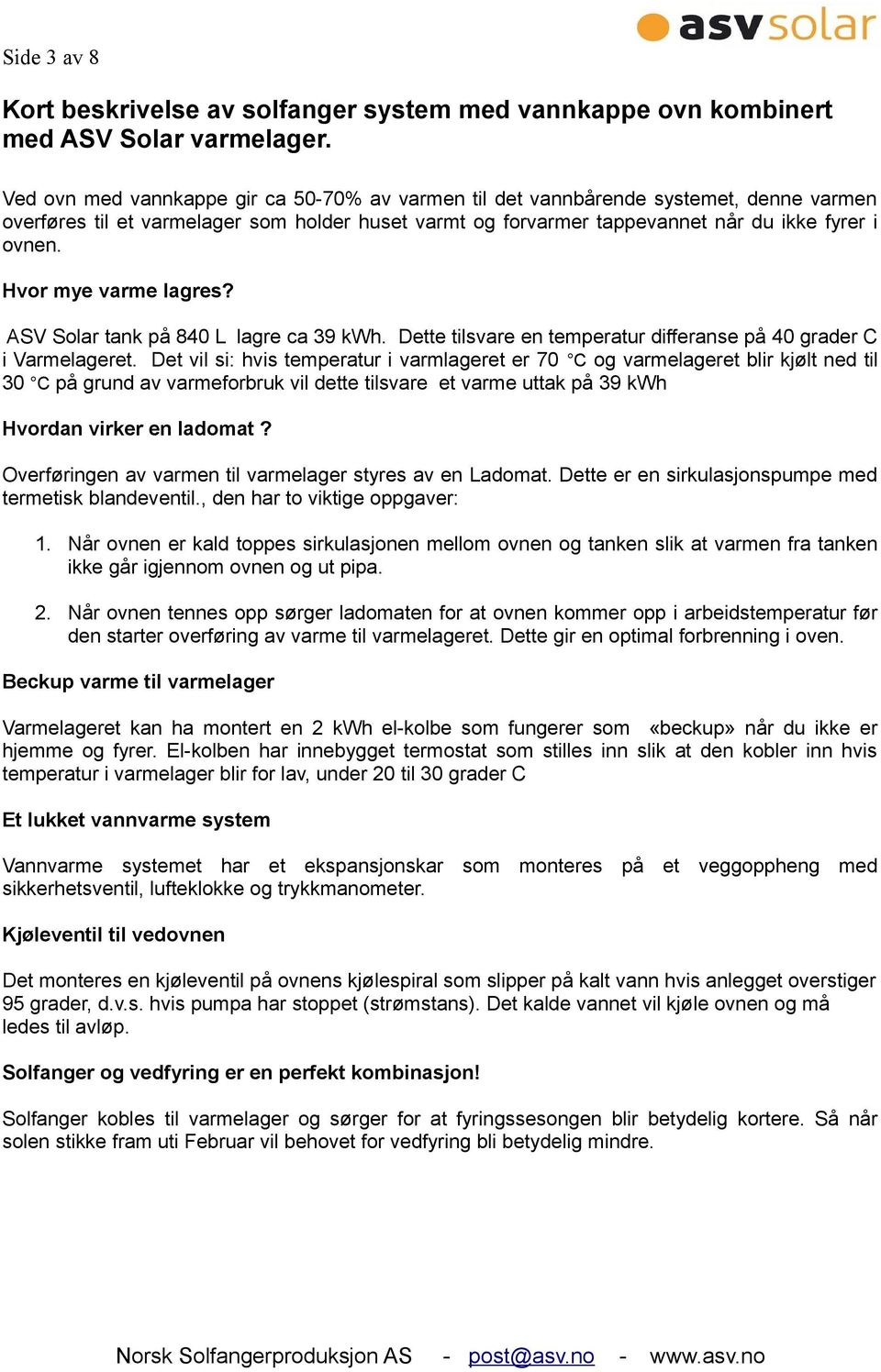 Hvor mye varme lagres? ASV Solar tank på 840 L lagre ca 39 kwh. Dette tilsvare en temperatur differanse på 40 grader C i Varmelageret.