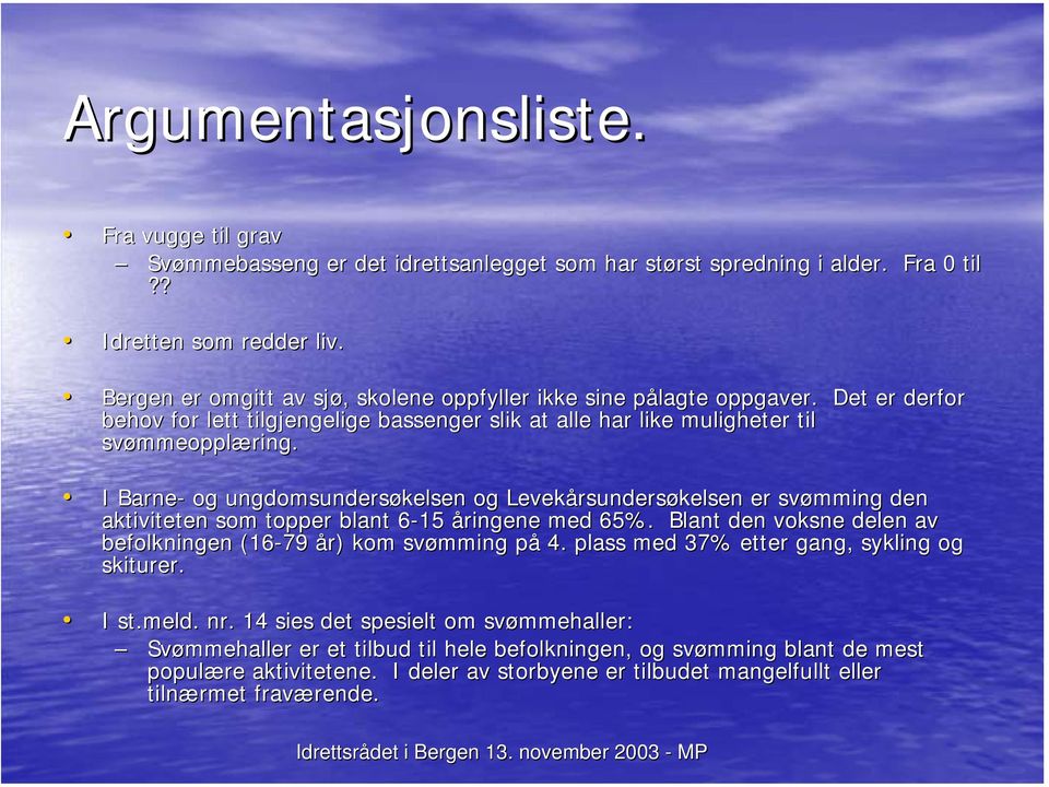 I Barne- og ungdomsundersøkelsen og Levekårsundersøkelsen er svømming den aktiviteten som topper blant 6-156 åringene med 65%. Blant den voksne delen av befolkningen (16-79 år) kom svømming på 4.