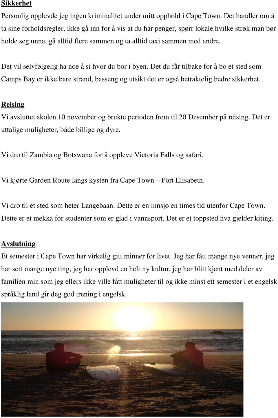 Det vil selvfølgelig ha noe å si hvor du bor i byen. Det du får tilbake for å bo et sted som Camps Bay er ikke bare strand, basseng og utsikt det er også betraktelig bedre sikkerhet.