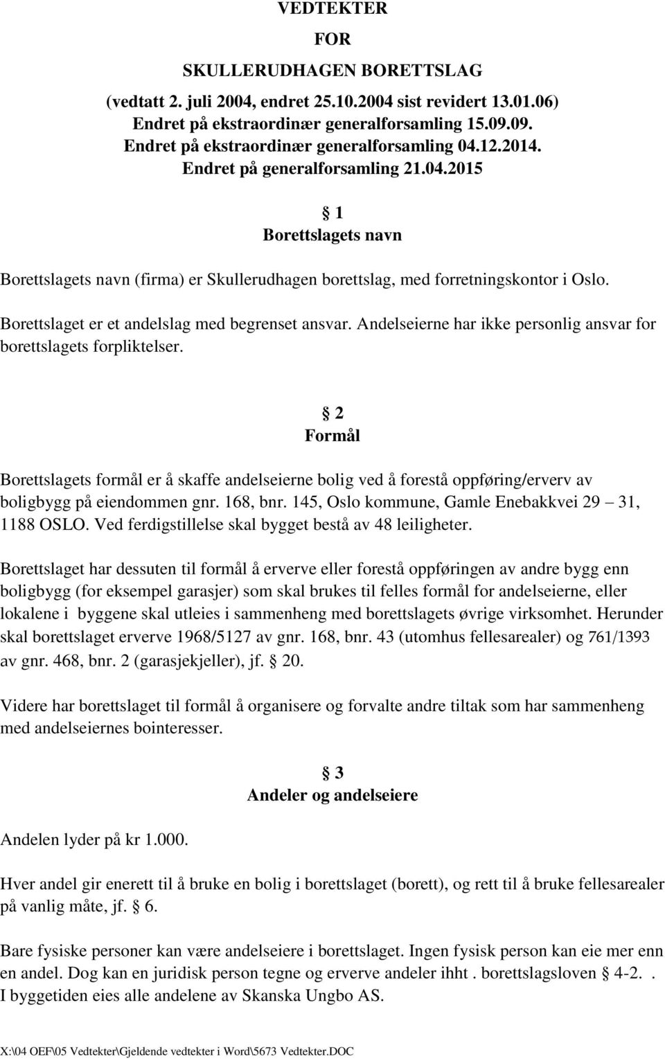 Borettslaget er et andelslag med begrenset ansvar. Andelseierne har ikke personlig ansvar for borettslagets forpliktelser.