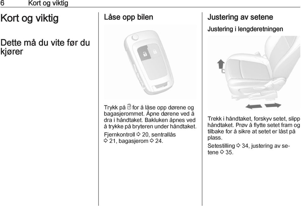 Bakluken åpnes ved å trykke på bryteren under håndtaket. Fjernkontroll 3 20, sentrallås 3 21, bagasjerom 3 24.