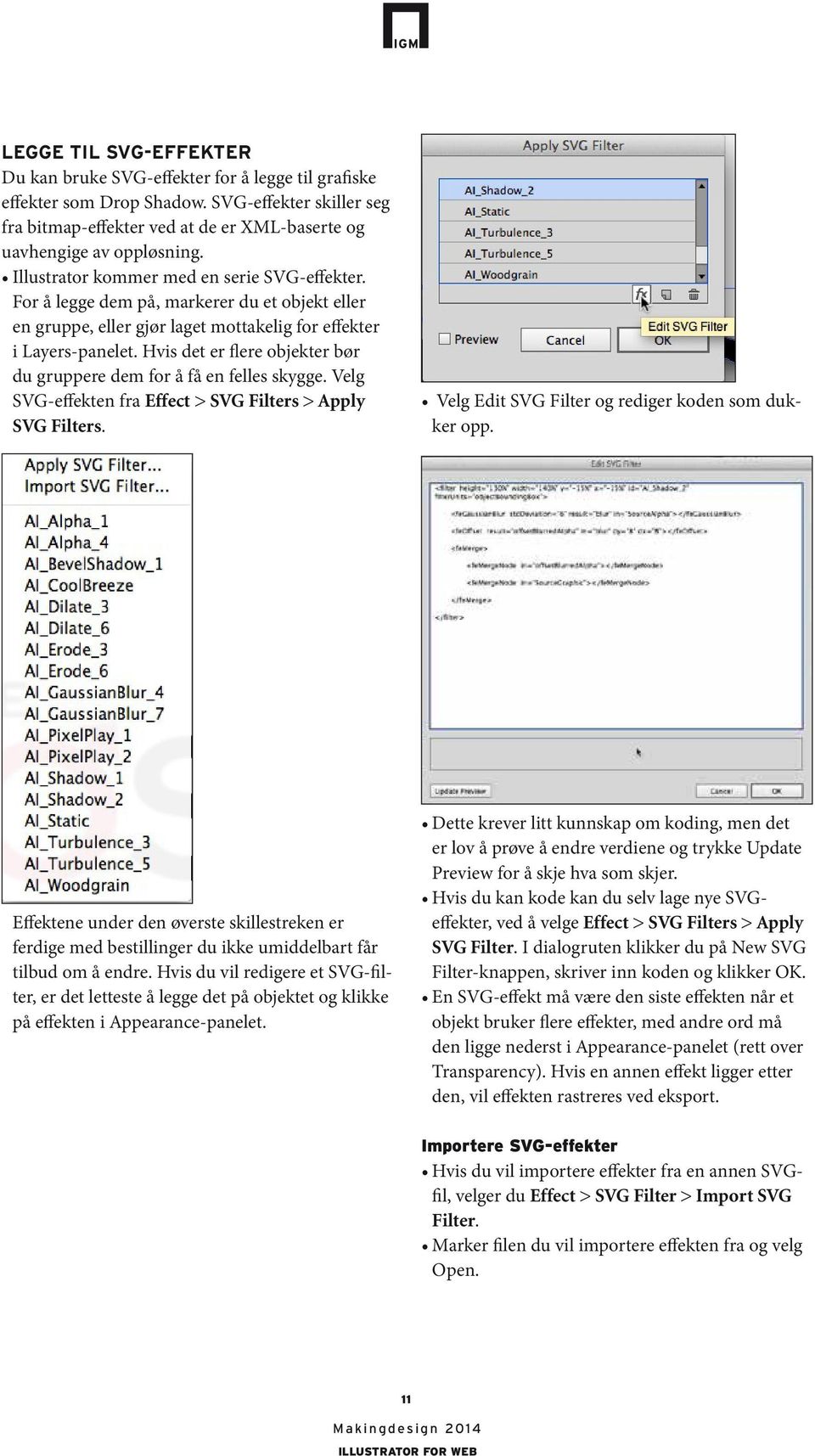 Hvis det er flere objekter bør du gruppere dem for å få en felles skygge. Velg SVG-effekten fra Effect > SVG Filters > Apply SVG Filters. Velg Edit SVG Filter og rediger koden som dukker opp.