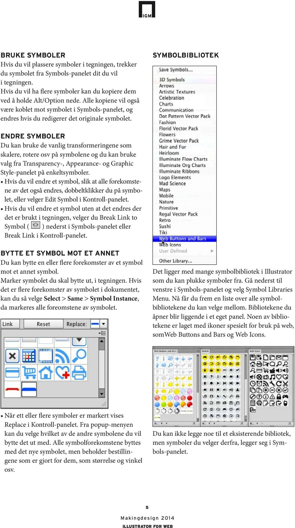 SYMBOLBIBLIOTEK ENDRE SYMBOLER Du kan bruke de vanlig transformeringene som skalere, rotere osv på symbolene og du kan bruke valg fra Transparency-, Appearance- og Graphic Style-panelet på