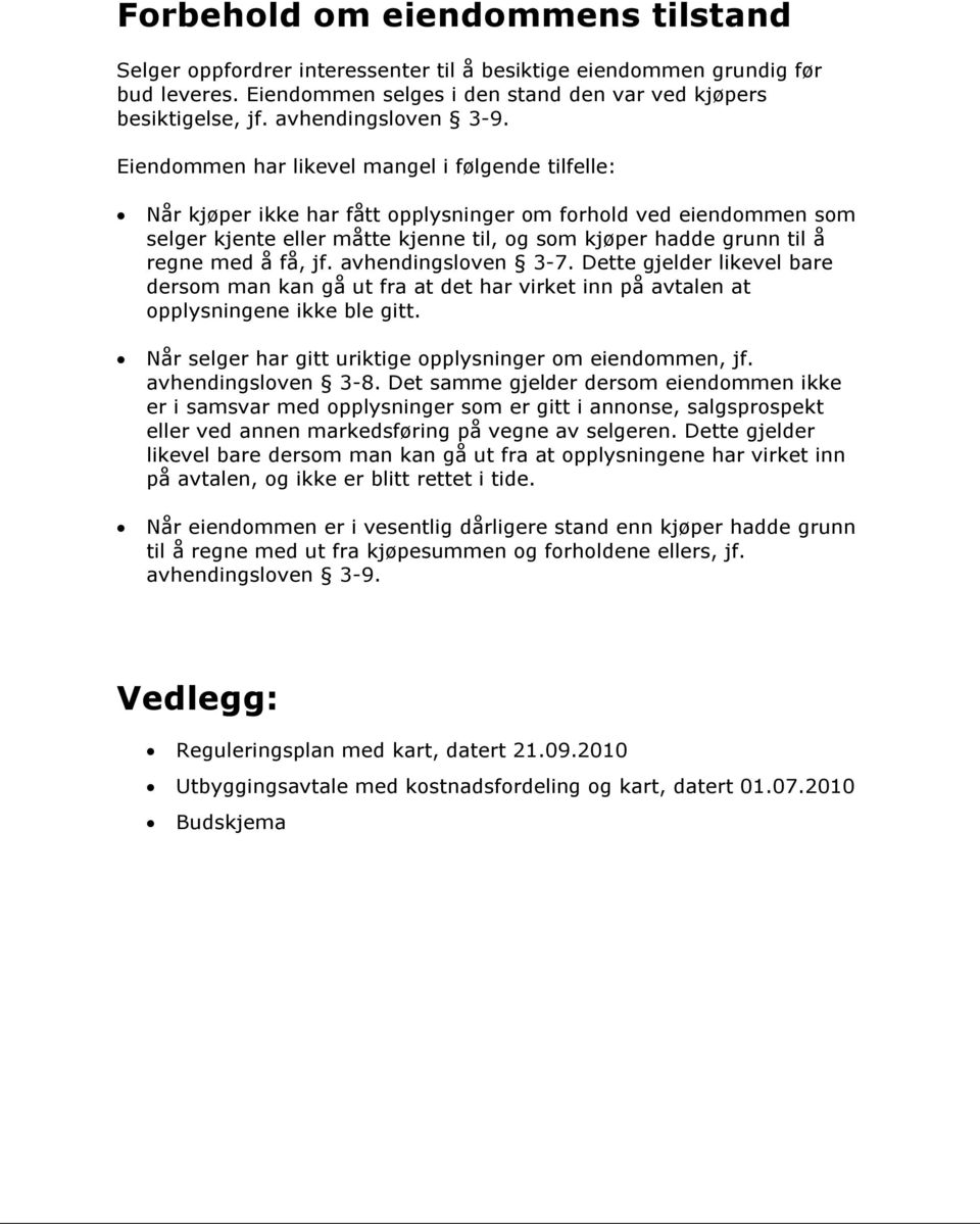 Eiendommen har likevel mangel i følgende tilfelle: Når kjøper ikke har fått opplysninger om forhold ved eiendommen som selger kjente eller måtte kjenne til, og som kjøper hadde grunn til å regne med