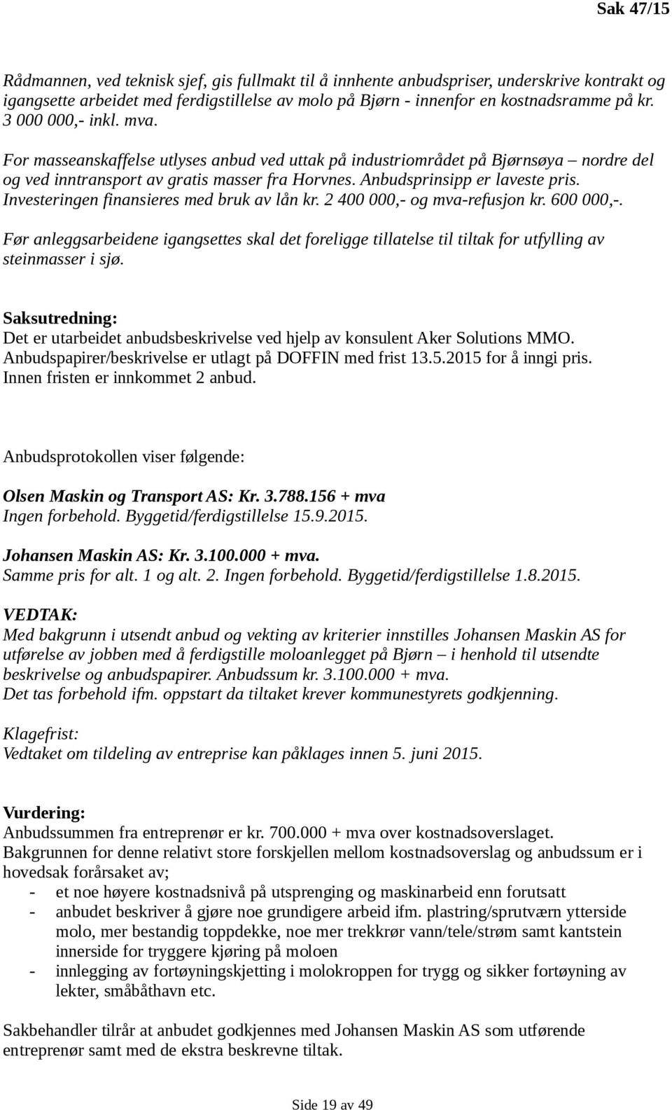 Investeringen finansieres med bruk av lån kr. 2 400 000,- og mva-refusjon kr. 600 000,-. Før anleggsarbeidene igangsettes skal det foreligge tillatelse til tiltak for utfylling av steinmasser i sjø.