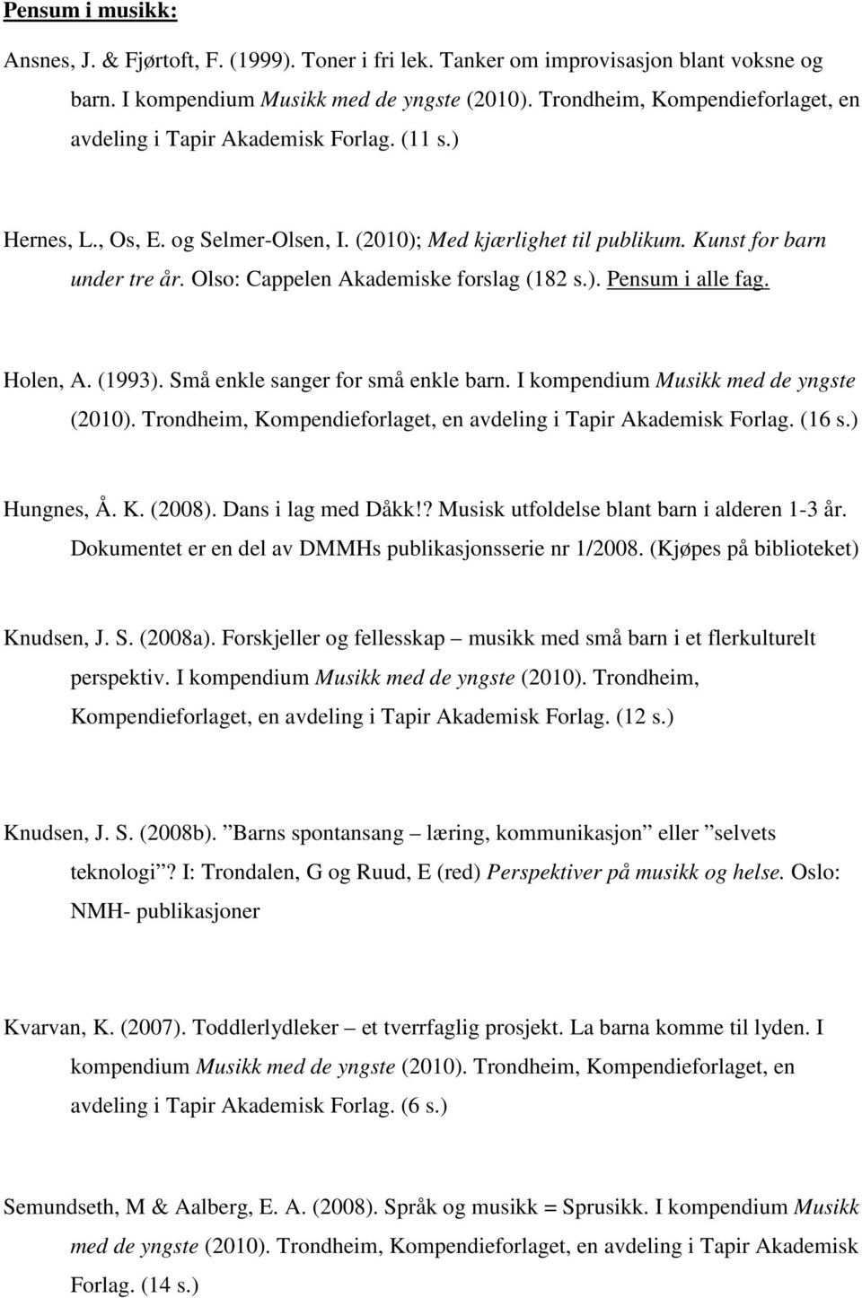 ) Hungnes, Å. K. (2008). Dans i lag med Dåkk!? Musisk utfoldelse blant barn i alderen 1-3 år. Dokumentet er en del av DMMHs publikasjonsserie nr 1/2008. (Kjøpes på biblioteket) Knudsen, J. S. (2008a).