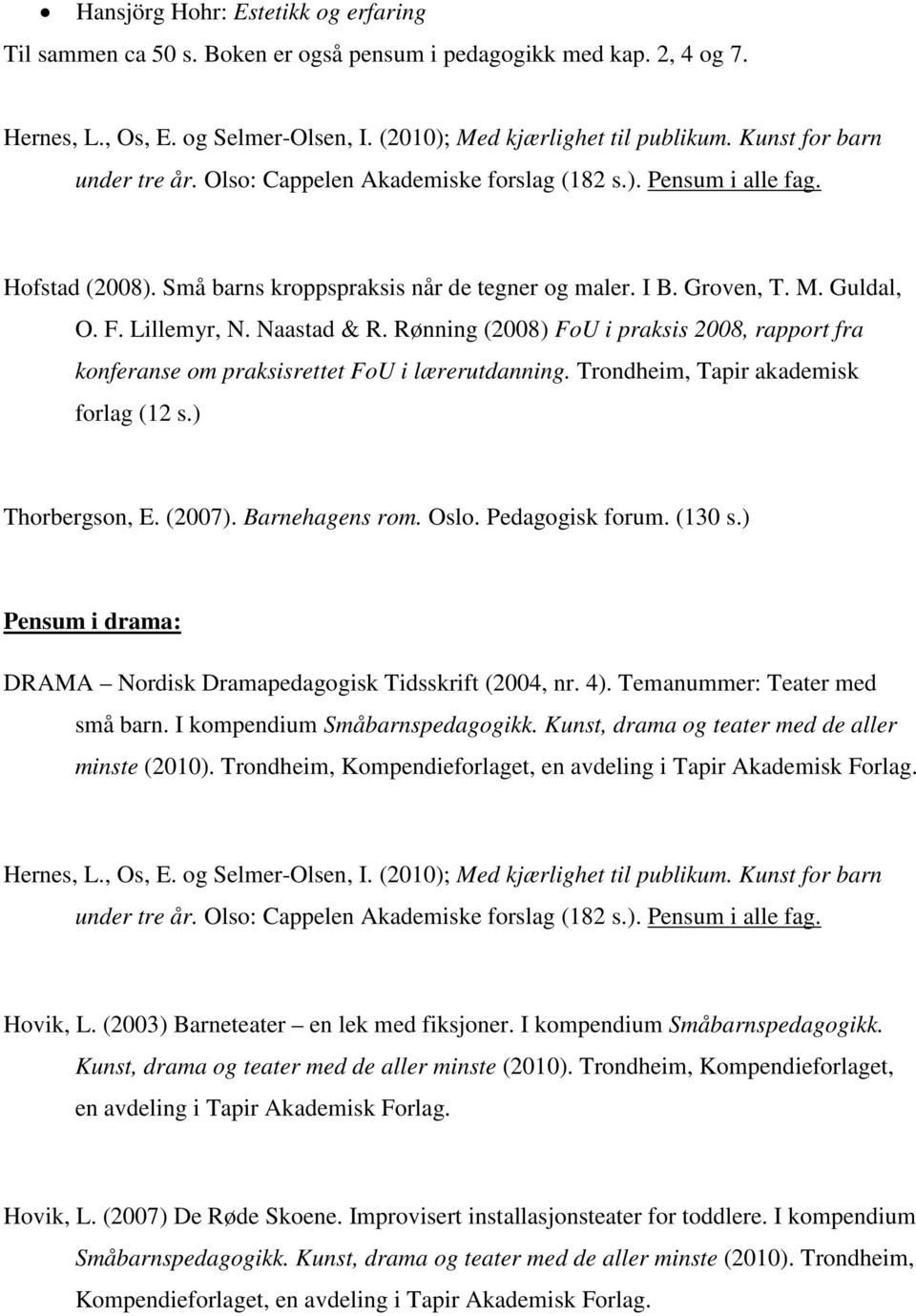 (2007). Barnehagens rom. Oslo. Pedagogisk forum. (130 s.) Pensum i drama: DRAMA Nordisk Dramapedagogisk Tidsskrift (2004, nr. 4). Temanummer: Teater med små barn. I kompendium Småbarnspedagogikk.