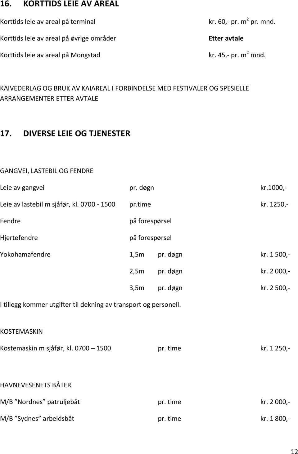 1000,- Leie av lastebil m sjåfør, kl. 0700-1500 pr.time kr. 1250,- Fendre Hjertefendre på forespørsel på forespørsel Yokohamafendre 1,5m pr. døgn kr. 1 500,- 2,5m pr. døgn kr. 2 000,- 3,5m pr.