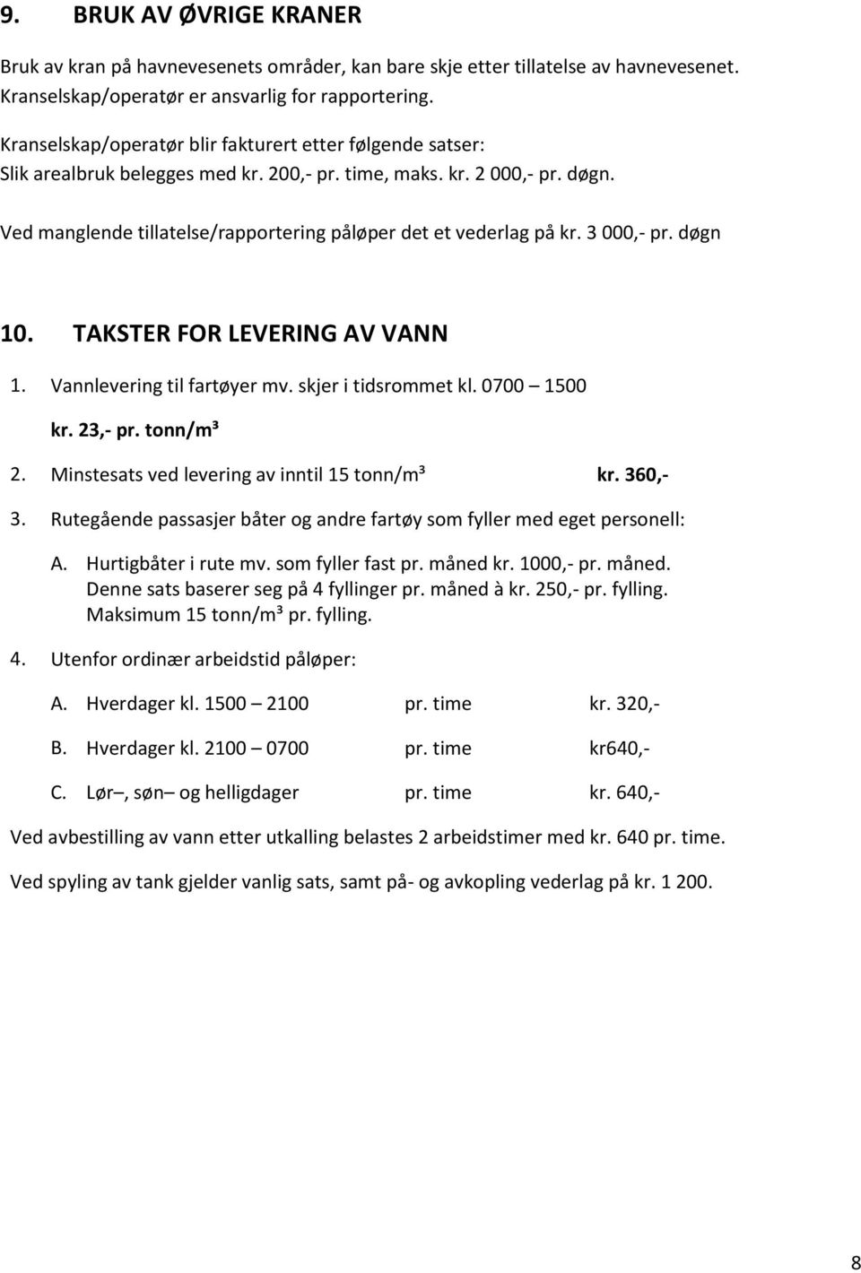 Ved manglende tillatelse/rapportering påløper det et vederlag på kr. 3 000,- pr. døgn 10. TAKSTER FOR LEVERING AV VANN 1. Vannlevering til fartøyer mv. skjer i tidsrommet kl. 0700 1500 kr. 23,- pr.