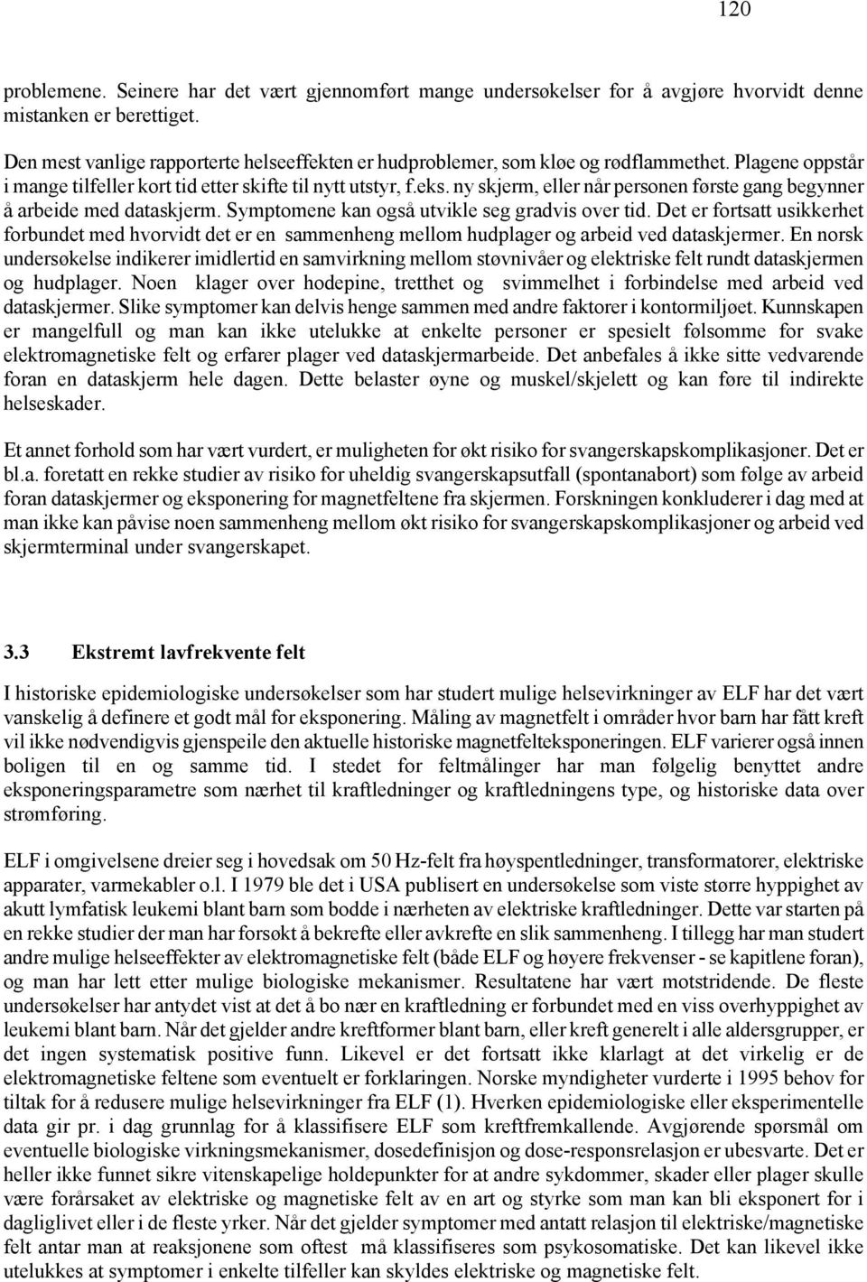 ny skjerm, eller når personen første gang begynner å arbeide med dataskjerm. Symptomene kan også utvikle seg gradvis over tid.