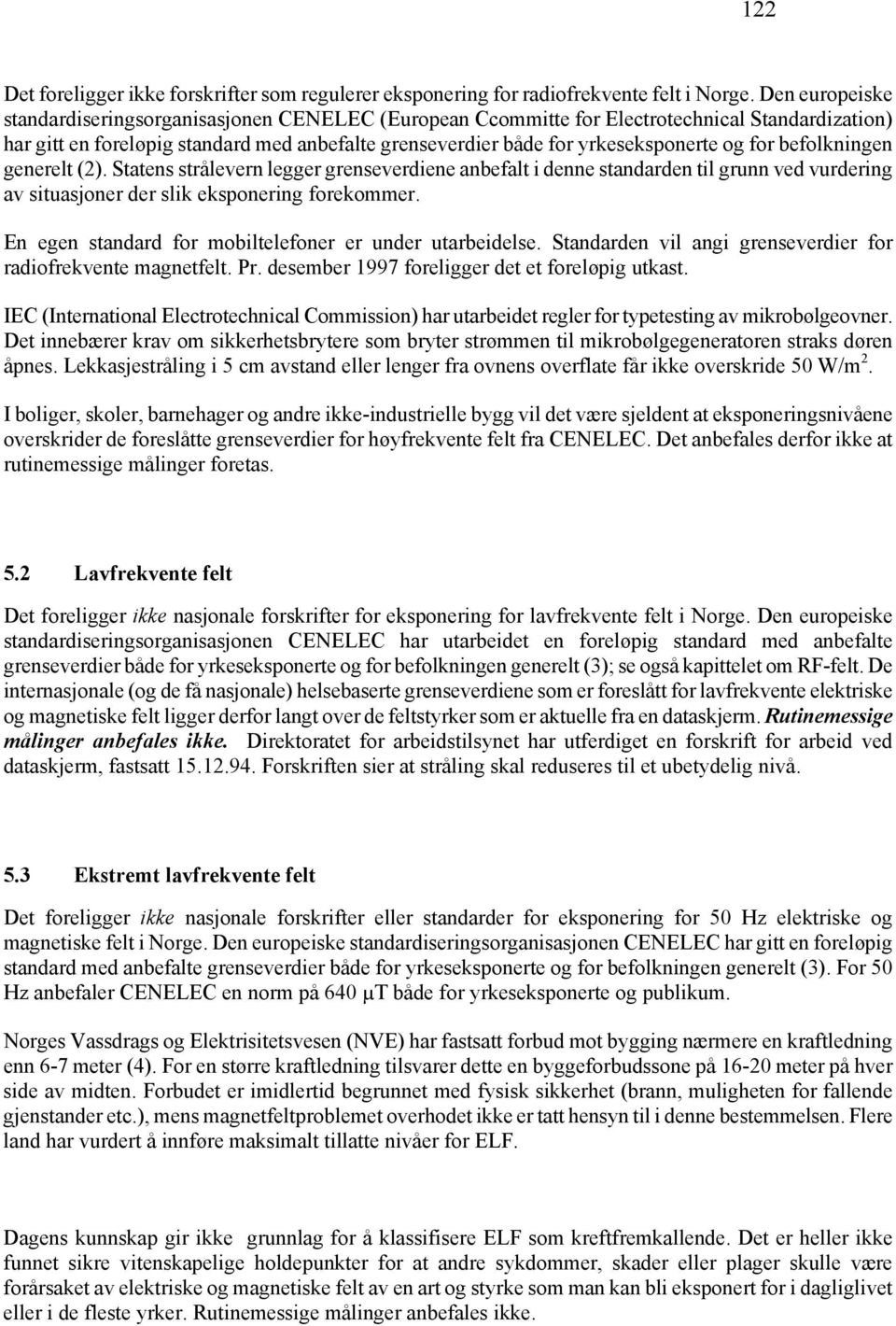 for befolkningen generelt (2). Statens strålevern legger grenseverdiene anbefalt i denne standarden til grunn ved vurdering av situasjoner der slik eksponering forekommer.