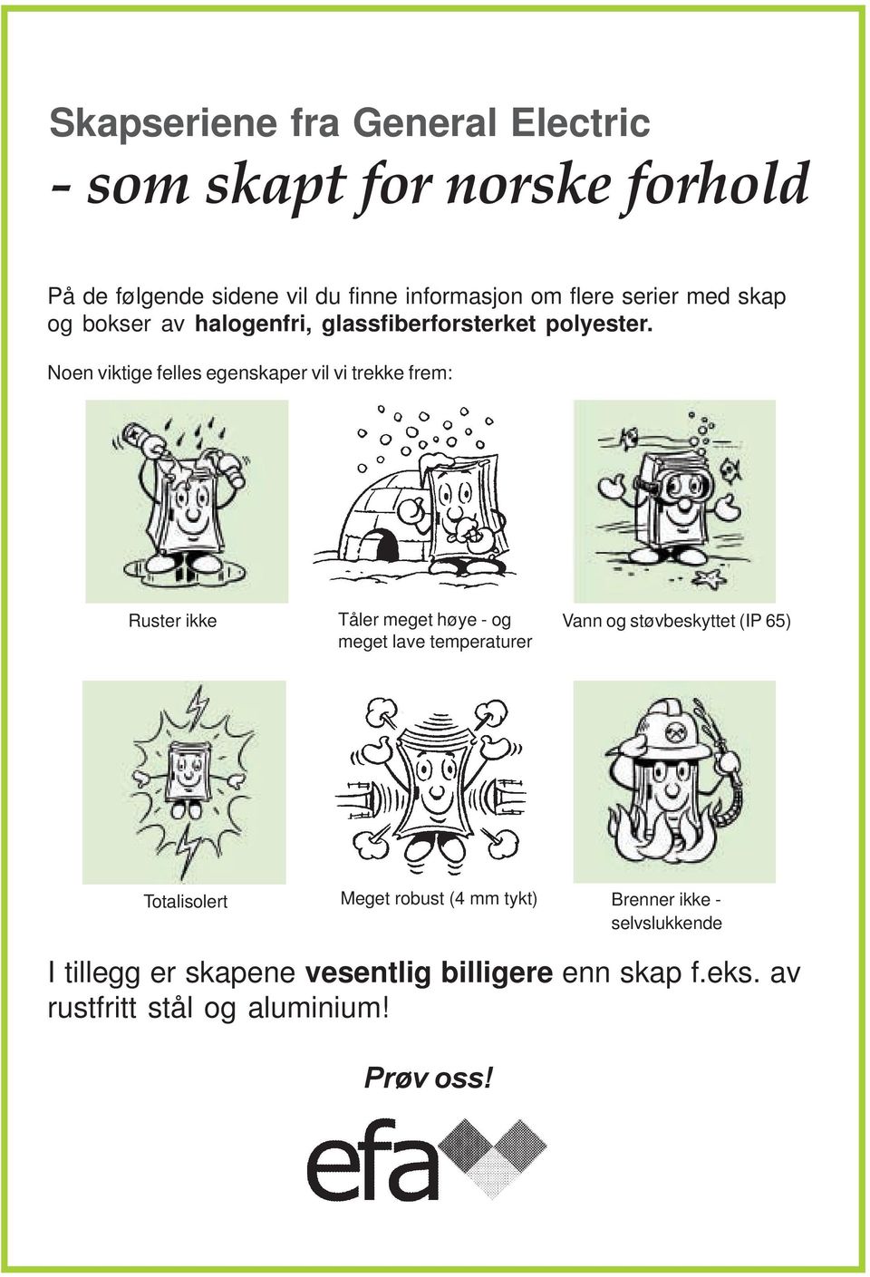 Noen viktige felles egenskaper vil vi trekke frem: Ruster ikke Tåler meget høye - og meget lave temperaturer Vann og