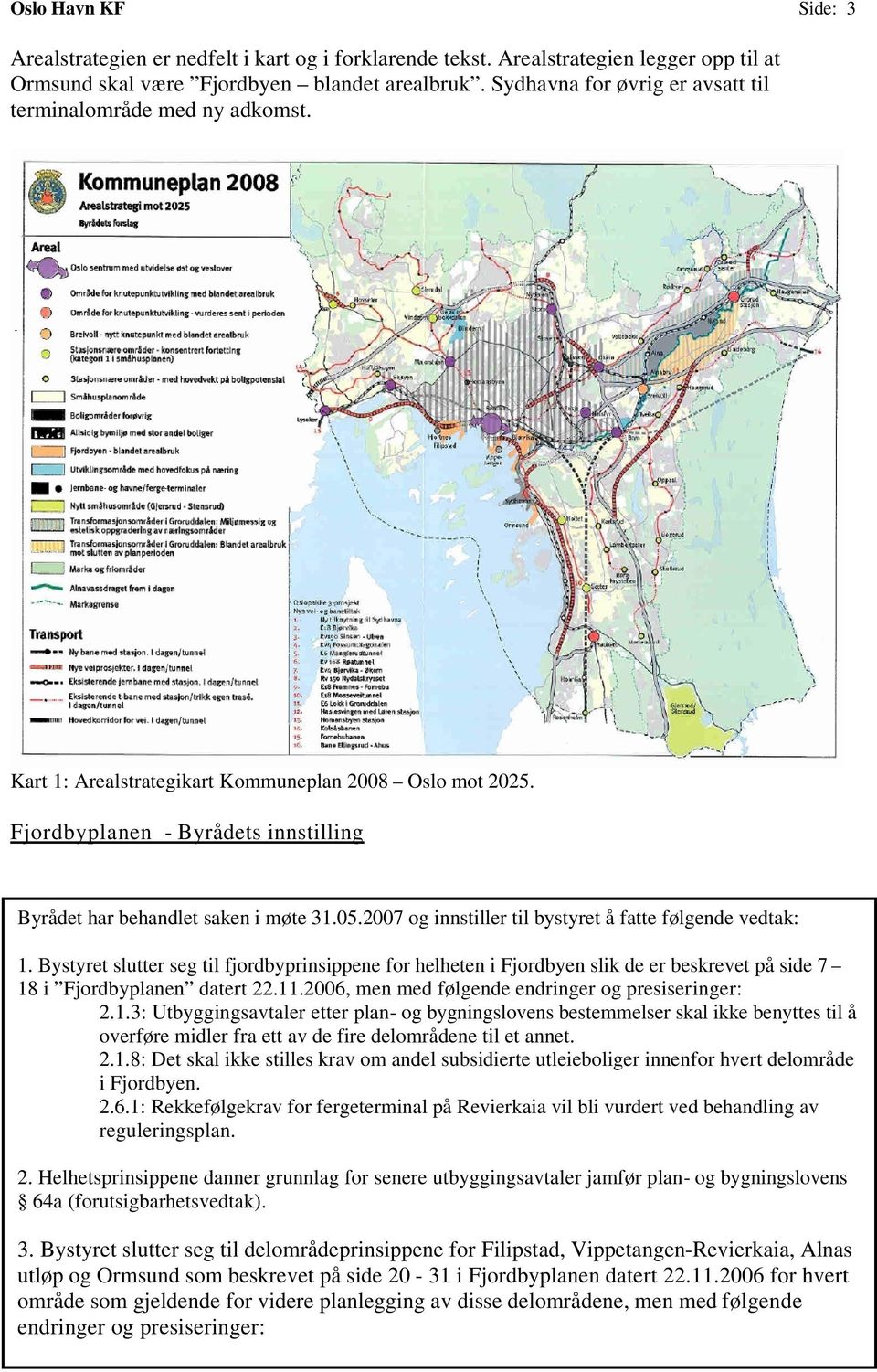 2007 og innstiller til bystyret å fatte følgende vedtak: 1. Bystyret slutter seg til fjordbyprinsippene for helheten i Fjordbyen slik de er beskrevet på side 7 18 i Fjordbyplanen datert 22.11.