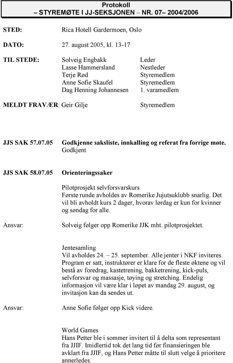 varamedlem MELDT FRAVÆR: Geir Gilje Styremedlem JJS SAK 57.07.05 Godkjenne saksliste, innkalling og referat fra forrige møte. Godkjent JJS SAK 58.07.05 Orienteringssaker Pilotprosjekt selvforsvarskurs Første runde avholdes av Romerike Jujutsuklubb snarlig.