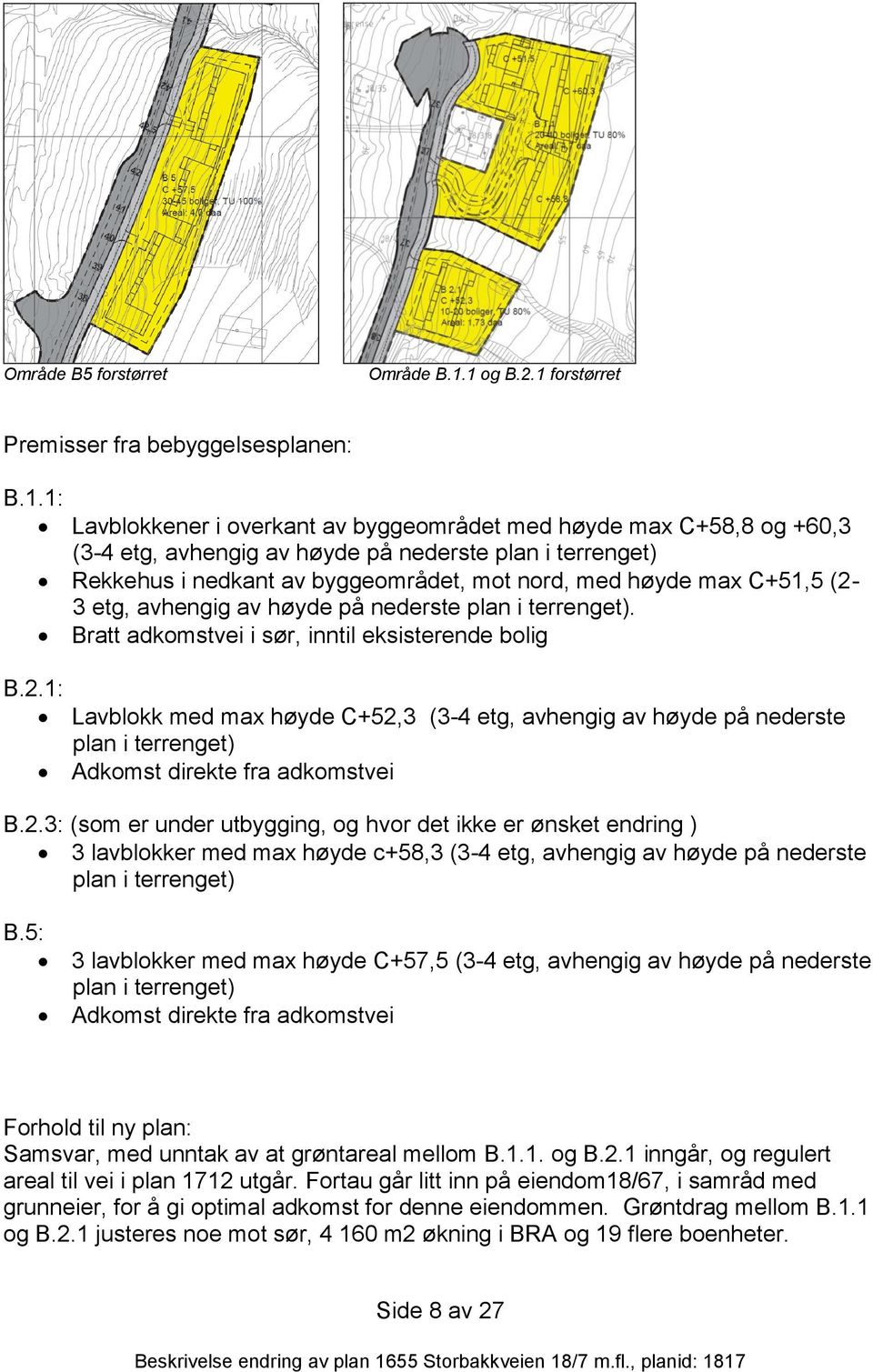 i nedkant av byggeområdet, mot nord, med høyde max C+51,5 (2-3 etg, avhengig av høyde på nederste plan i terrenget). Bratt adkomstvei i sør, inntil eksisterende bolig B.2.1: Lavblokk med max høyde C+52,3 (3-4 etg, avhengig av høyde på nederste plan i terrenget) Adkomst direkte fra adkomstvei B.