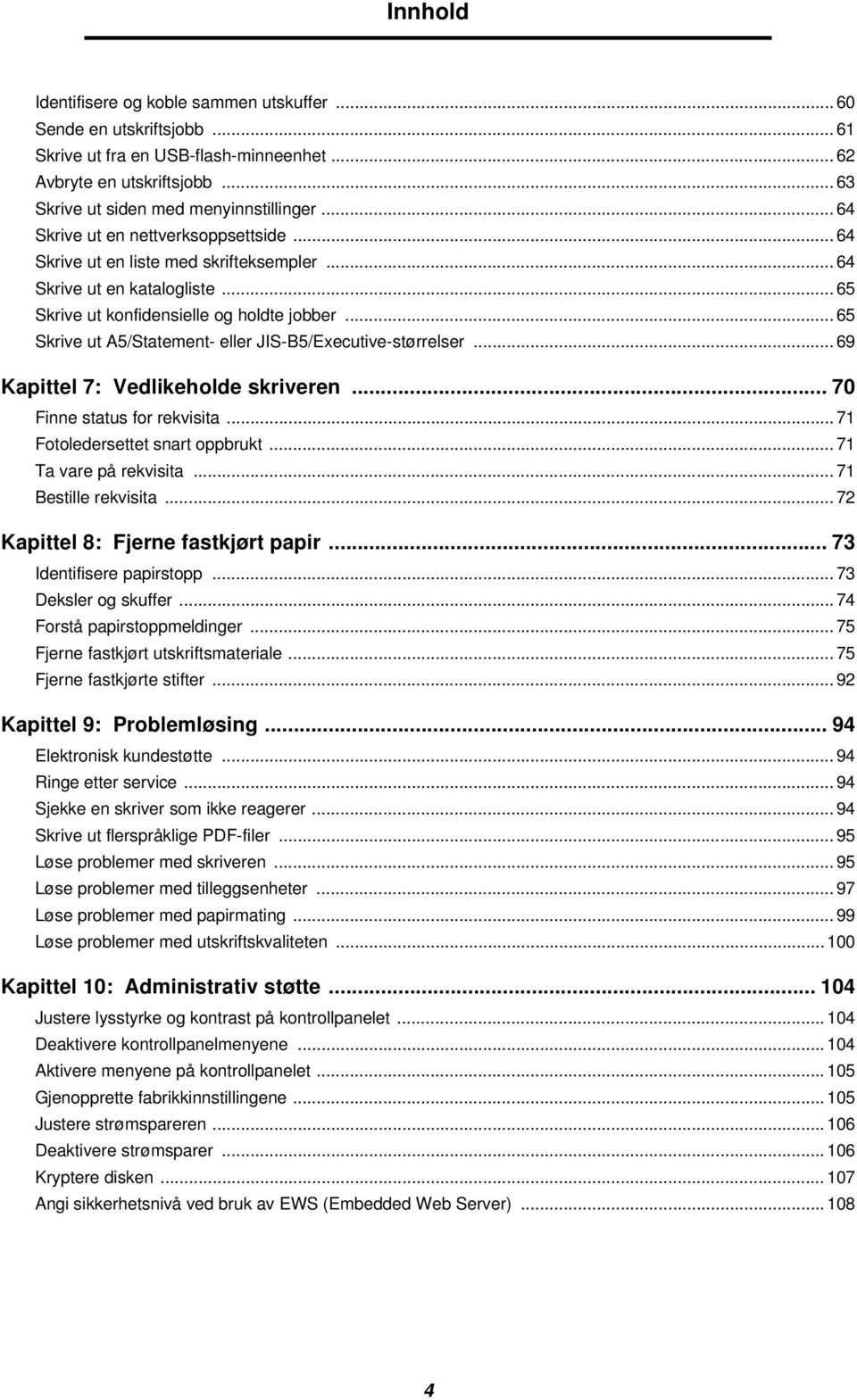 .. 65 Skrive ut A5/Statement- eller JIS-B5/Executive-størrelser... 69 Kapittel 7: Vedlikeholde skriveren... 70 Finne status for rekvisita... 71 Fotoledersettet snart oppbrukt... 71 Ta vare på rekvisita.