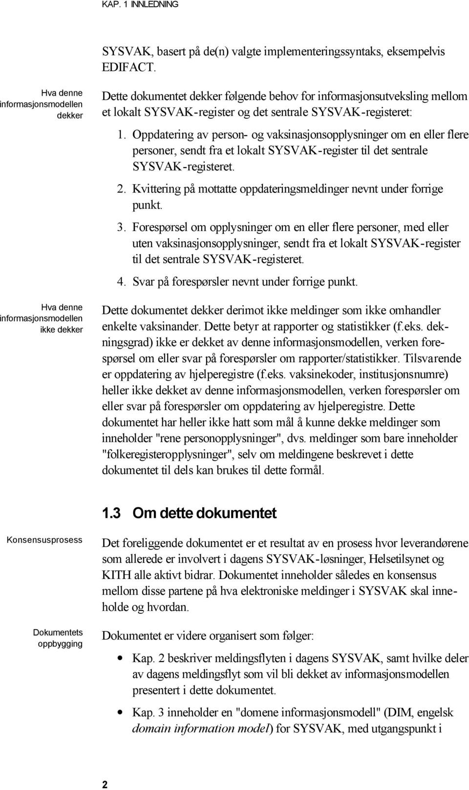 SYSVAK-registeret: 1. Oppdatering av person- og vaksinasjonsopplysninger om en eller flere personer, sendt fra et lokalt SYSVAK-register til det sentrale SYSVAK-registeret. 2.