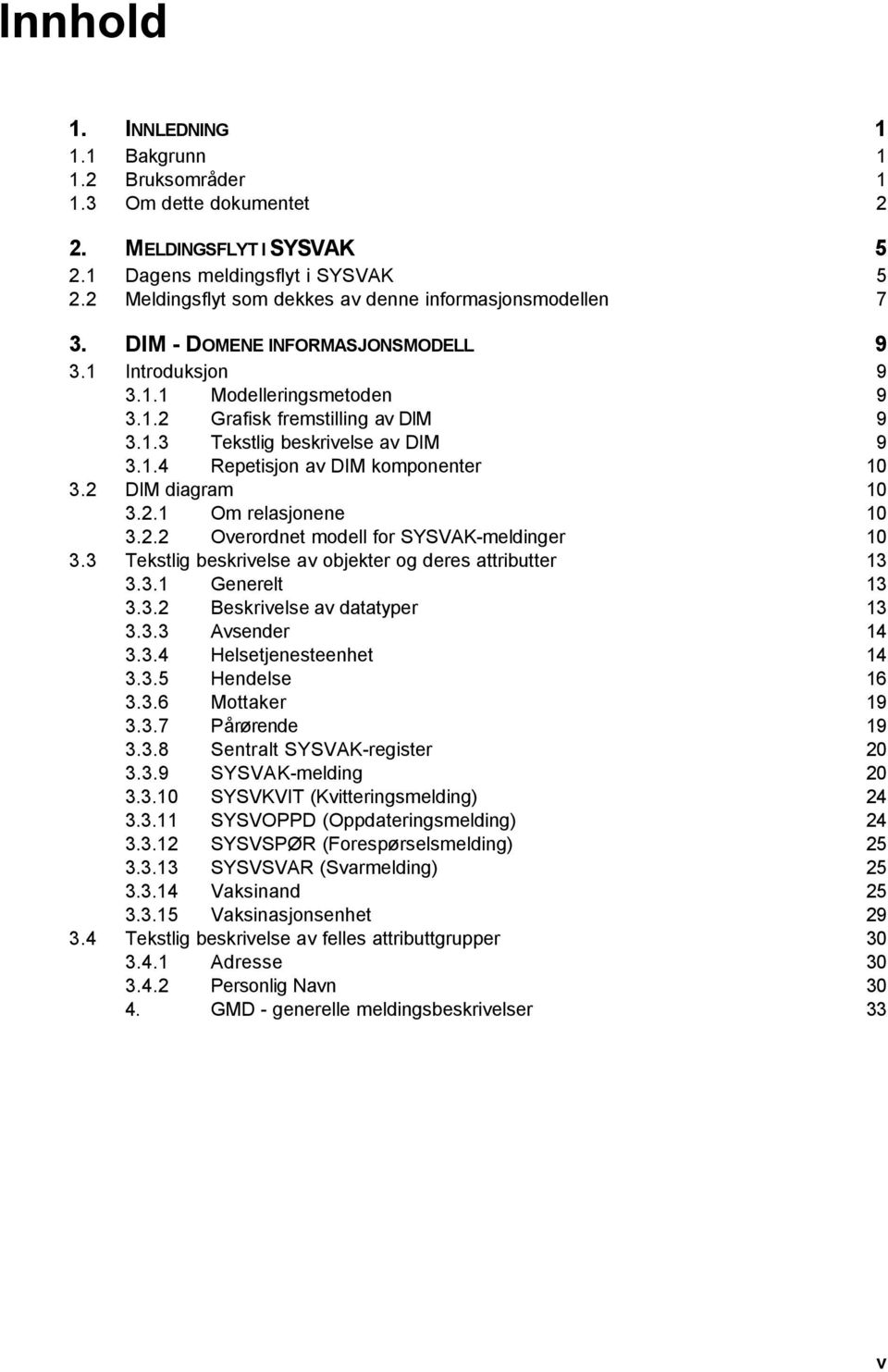 1.4 Repetisjon av DIM komponenter 10 3.2 DIM diagram 10 3.2.1 Om relasjonene 10 3.2.2 Overordnet modell for SYSVAK-meldinger 10 3.3 Tekstlig beskrivelse av objekter og deres attributter 13 3.3.1 Generelt 13 3.