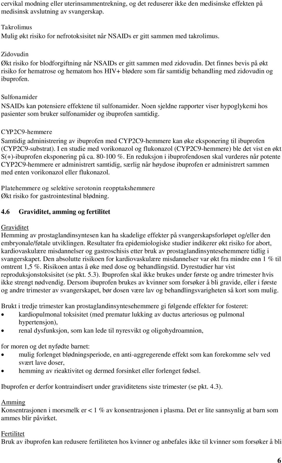 Det finnes bevis på økt risiko for hematrose og hematom hos HIV+ blødere som får samtidig behandling med zidovudin og ibuprofen. Sulfonamider NSAIDs kan potensiere effektene til sulfonamider.