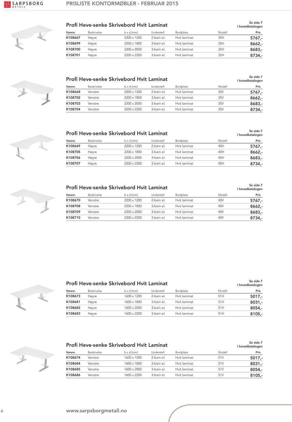 Hvit laminat 35H 8734,- Profi Heve-senke Skrivebord Hvit Laminat Se side 7 K108668 Venstre 2200 x 1200 2-bein el. Hvit laminat 35V 5767,- K108702 Venstre 2200 x 1800 3-bein el.