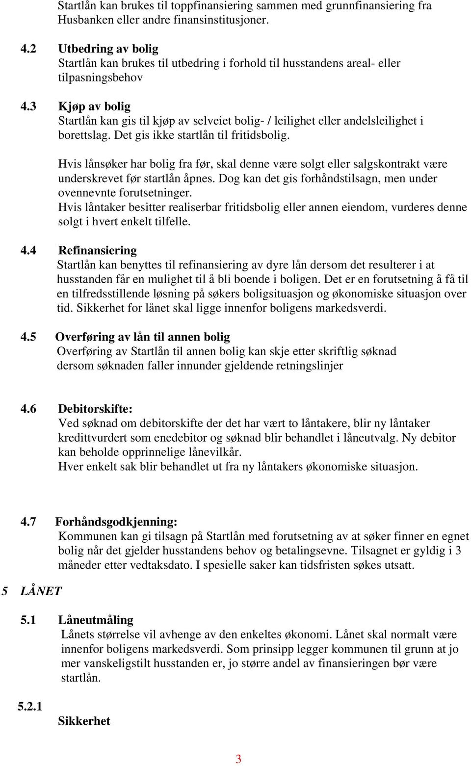 3 Kjøp av bolig Startlån kan gis til kjøp av selveiet bolig- / leilighet eller andelsleilighet i borettslag. Det gis ikke startlån til fritidsbolig.