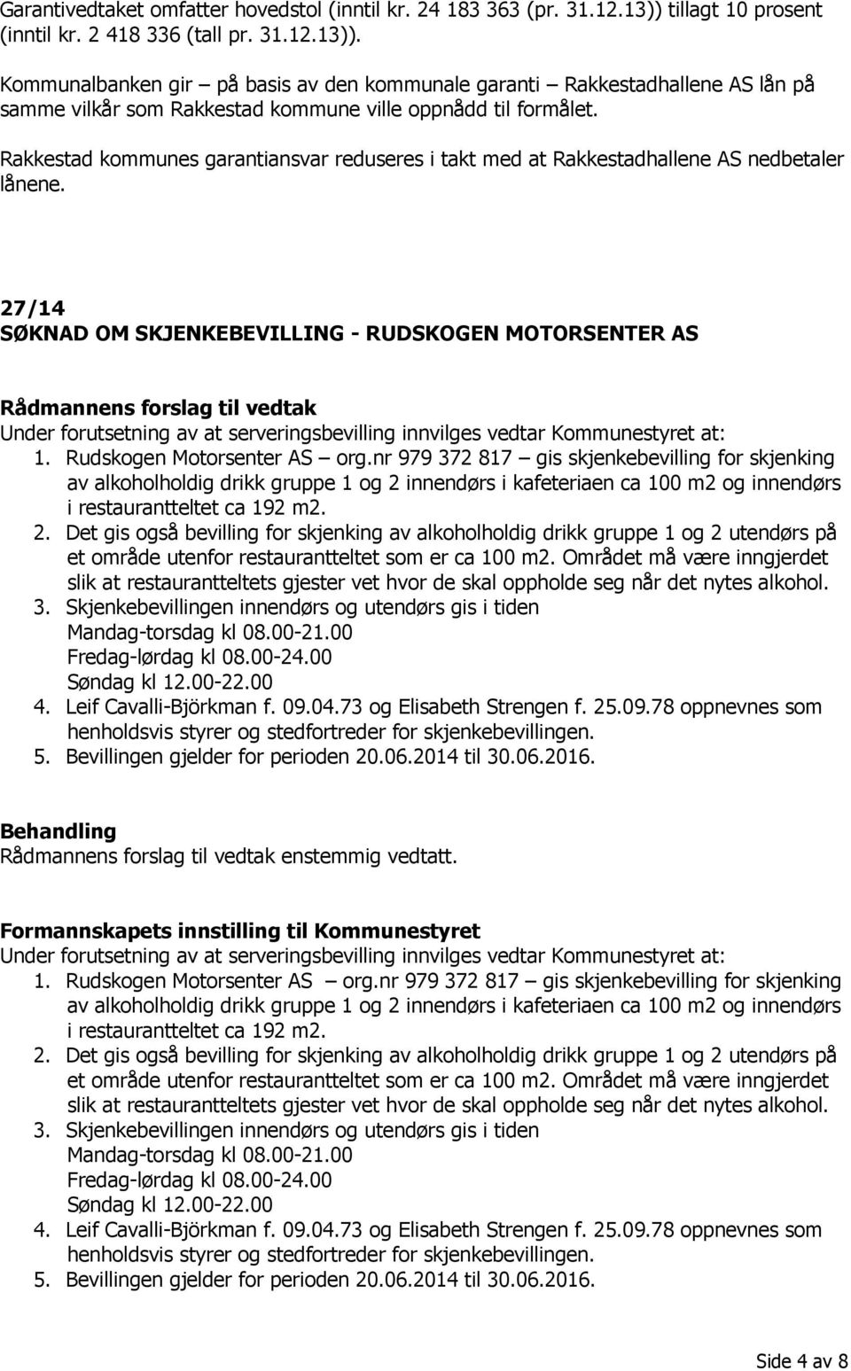 Kommunalbanken gir på basis av den kommunale garanti Rakkestadhallene AS lån på samme vilkår som Rakkestad kommune ville oppnådd til formålet.