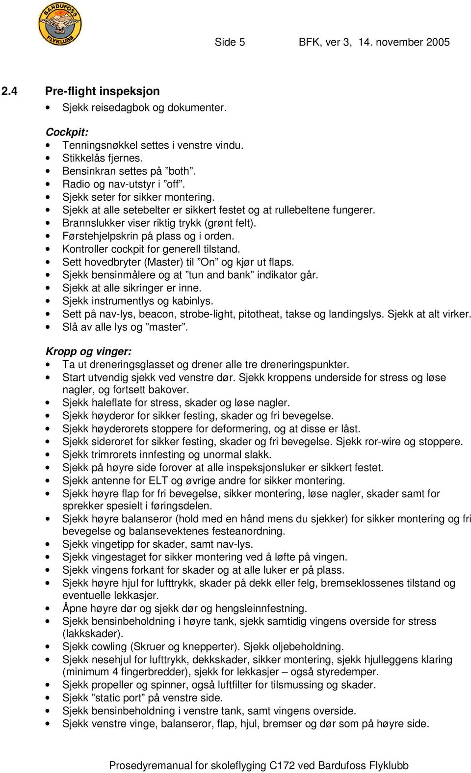 Førstehjelpskrin på plass og i orden. Kontroller cockpit for generell tilstand. Sett hovedbryter (Master) til On og kjør ut flaps. Sjekk bensinmålere og at tun and bank indikator går.