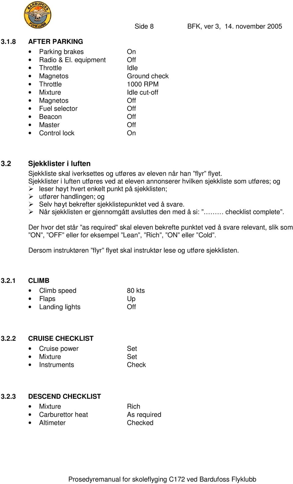 2 Sjekklister i luften Sjekkliste skal iverksettes og utføres av eleven når han flyr flyet.