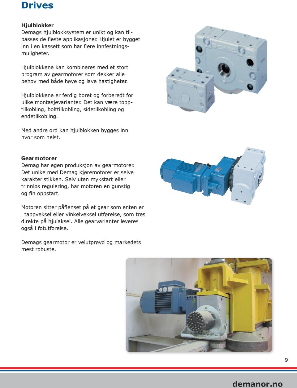 Det kan være topptilkobling, bolttilkobling, sidetilkobling og endetilkobling. Med andre ord kan hjulblokken bygges inn hvor som helst. Gearmotorer Demag har egen produksjon av gearmotorer.