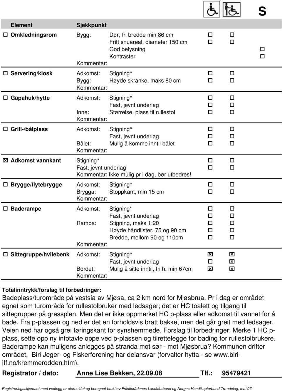 Brygge/flytebrygge Adkomst: Stigning* Brygga: Stoppkant, min 15 cm Baderampe Adkomst: Stigning* Rampa: Stigning, maks 1:20 Høyde håndlister, 75 og 90 cm Bredde, mellom 90 og 110cm