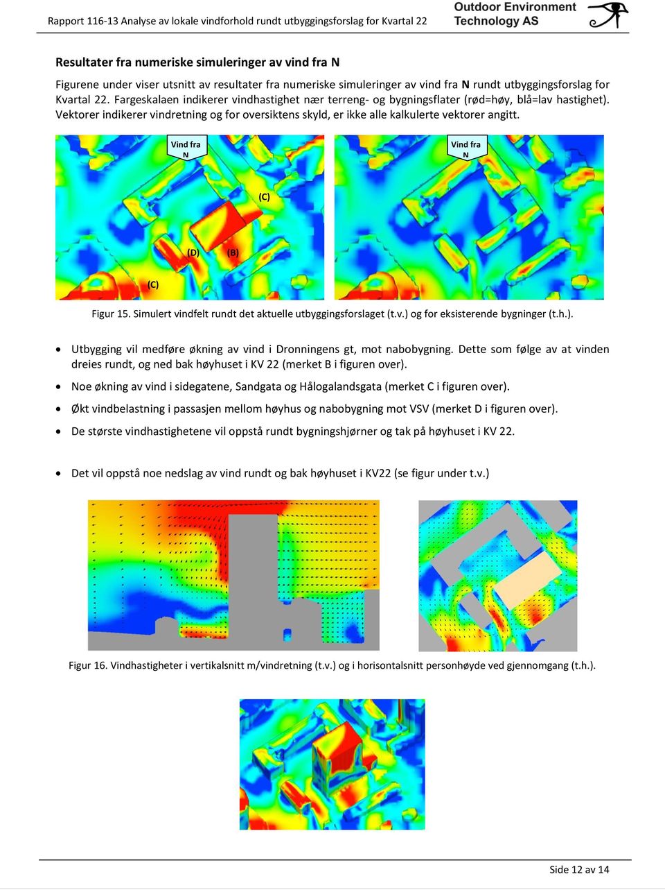 Vind fra N Vind fra N (C) (D) (B) (C) Figur 15. Simulert vindfelt rundt det aktuelle utbyggingsforslaget (t.v.) og for eksisterende bygninger (t.h.). Utbygging vil medføre økning av vind i Dronningens gt, mot nabobygning.