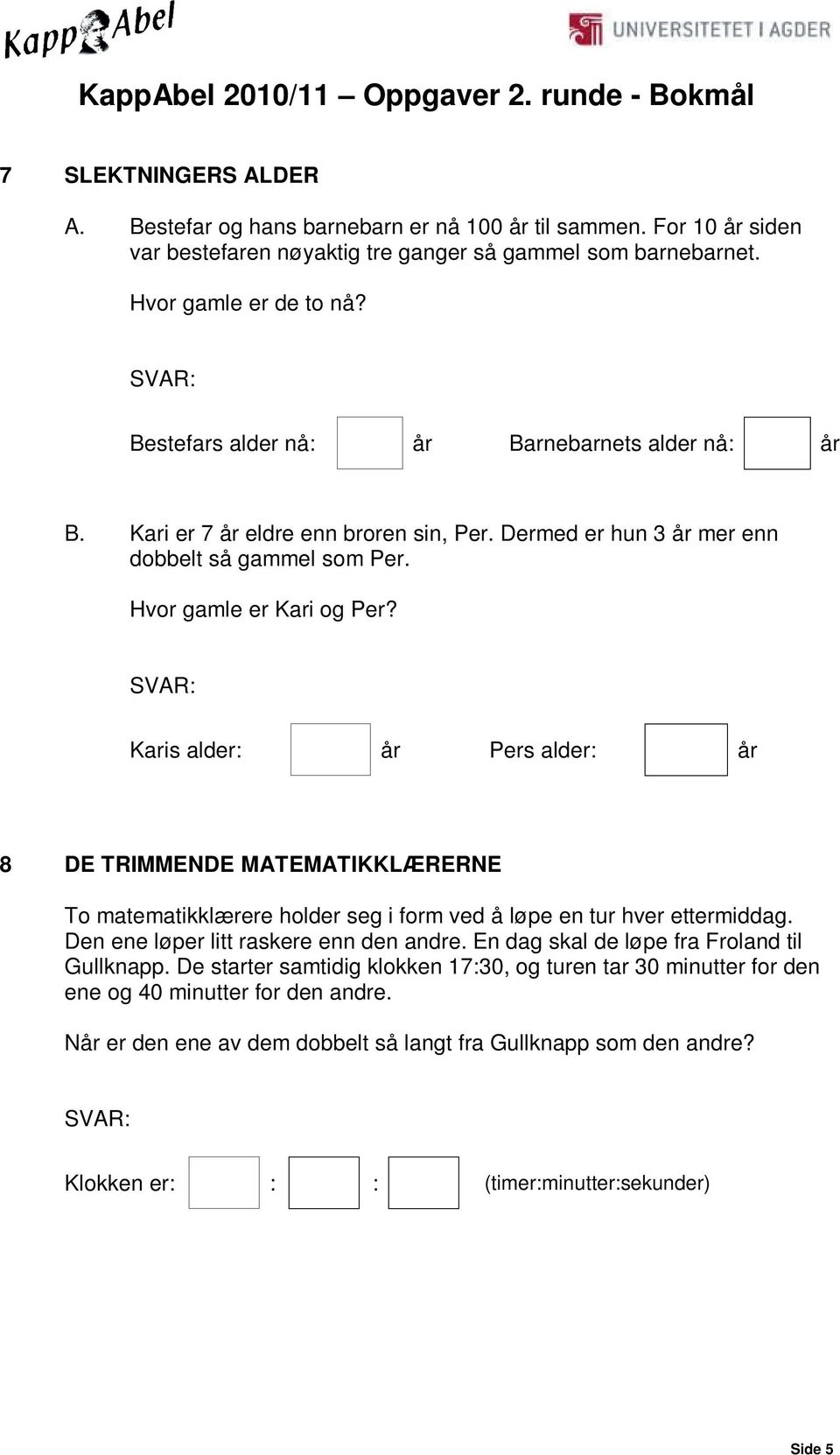 Karis alder: år Pers alder: år 8 DE TRIMMENDE MATEMATIKKLÆRERNE To matematikklærere holder seg i form ved å løpe en tur hver ettermiddag. Den ene løper litt raskere enn den andre.